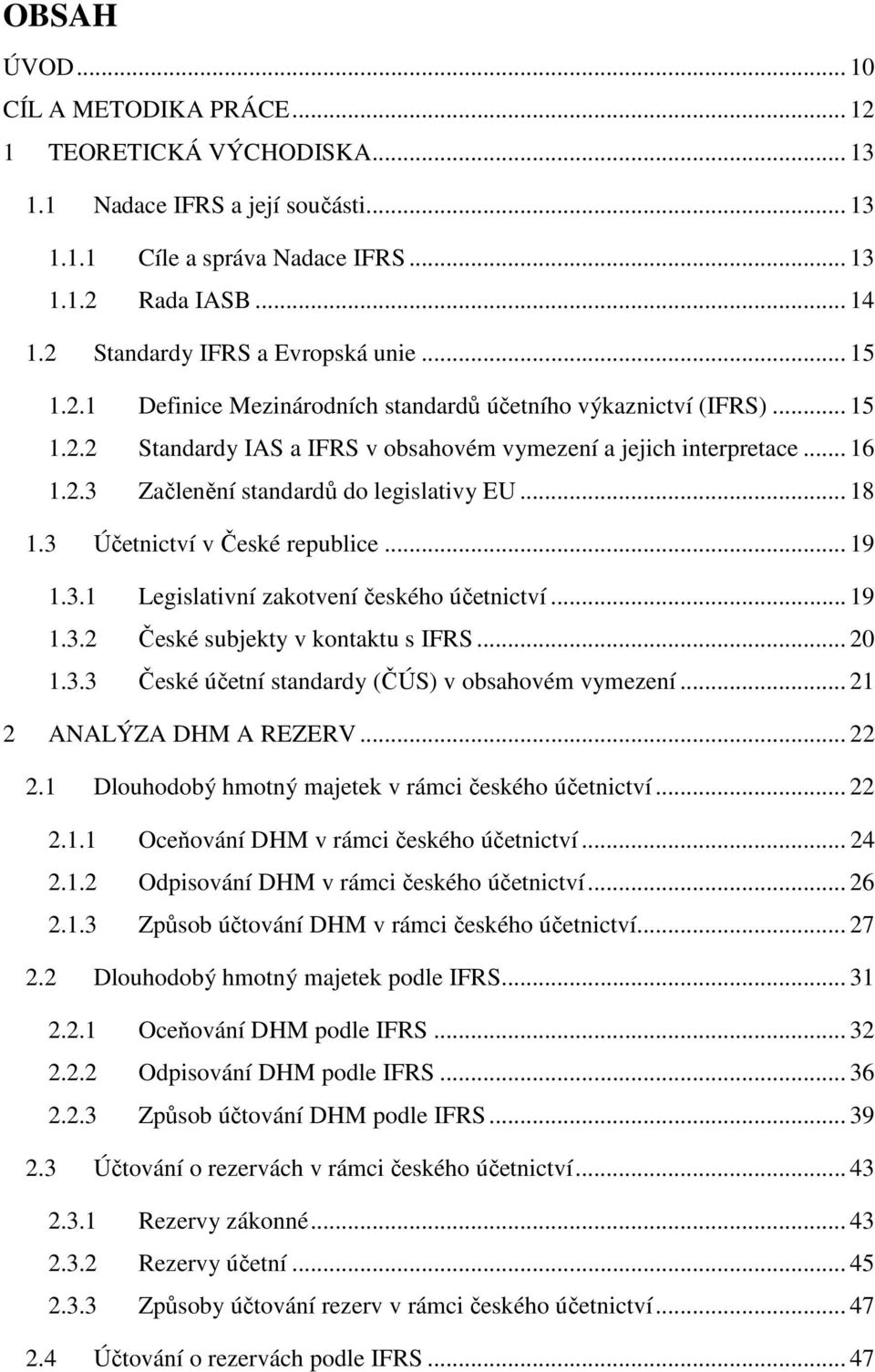 .. 18 1.3 Účetnictví v České republice... 19 1.3.1 Legislativní zakotvení českého účetnictví... 19 1.3.2 České subjekty v kontaktu s IFRS... 20 1.3.3 České účetní standardy (ČÚS) v obsahovém vymezení.