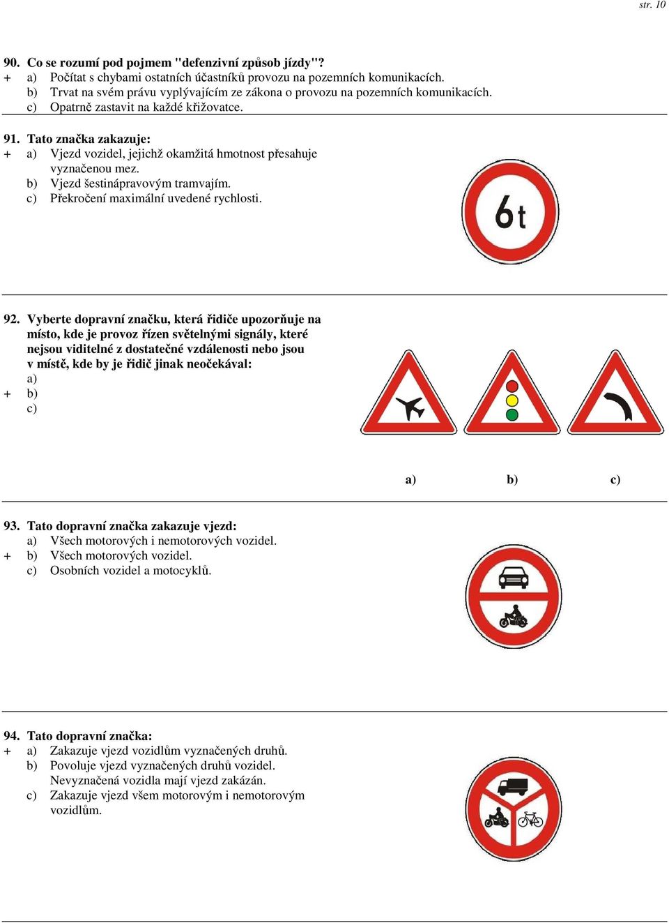 Tato značka zakazuje: + a) Vjezd vozidel, jejichž okamžitá hmotnost přesahuje vyznačenou mez. b) Vjezd šestinápravovým tramvajím. c) Překročení maximální uvedené rychlosti. 92.