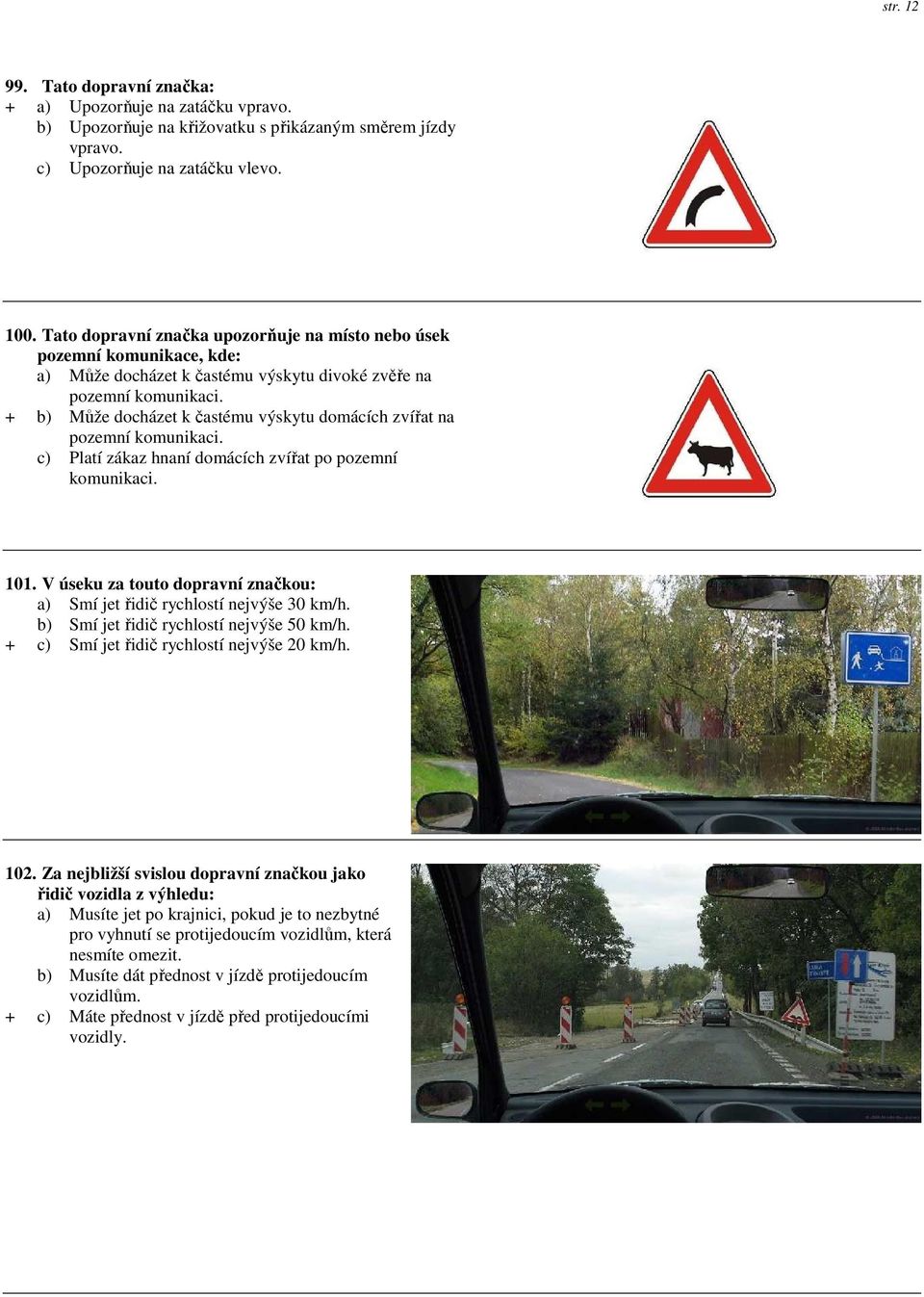 + b) Může docházet k častému výskytu domácích zvířat na pozemní komunikaci. c) Platí zákaz hnaní domácích zvířat po pozemní komunikaci. 101.