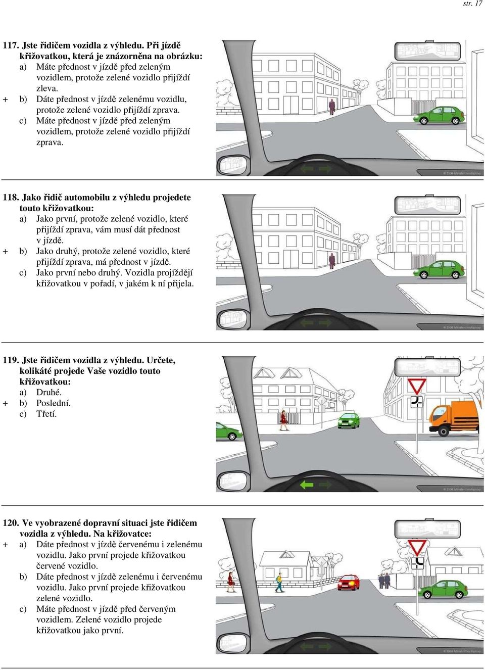 Jako řidič automobilu z výhledu projedete touto křižovatkou: a) Jako první, protože zelené vozidlo, které přijíždí zprava, vám musí dát přednost v jízdě.