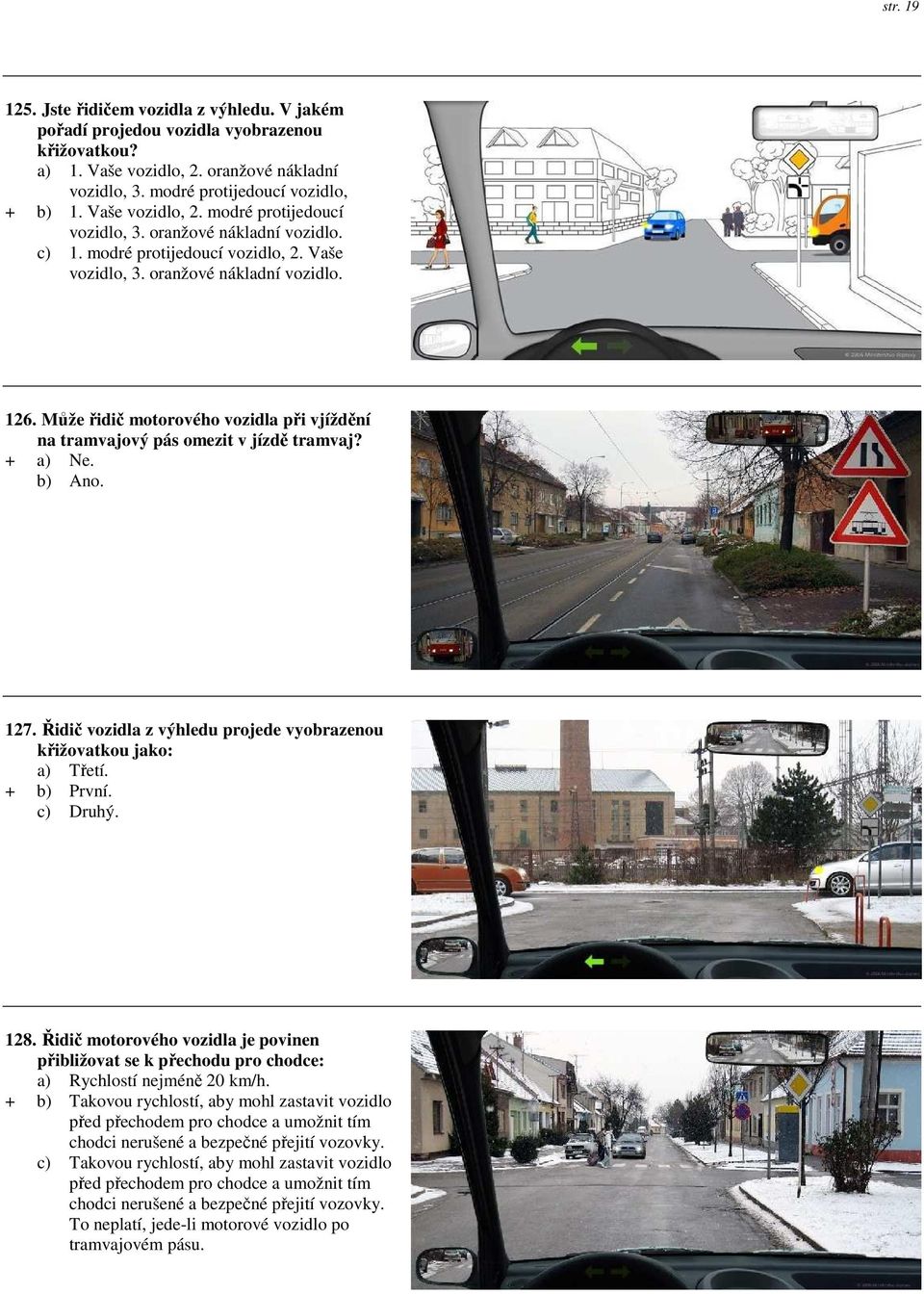 Může řidič motorového vozidla při vjíždění na tramvajový pás omezit v jízdě tramvaj? + a) Ne. b) Ano. 127. Řidič vozidla z výhledu projede vyobrazenou křižovatkou jako: a) Třetí. + b) První. c) Druhý.