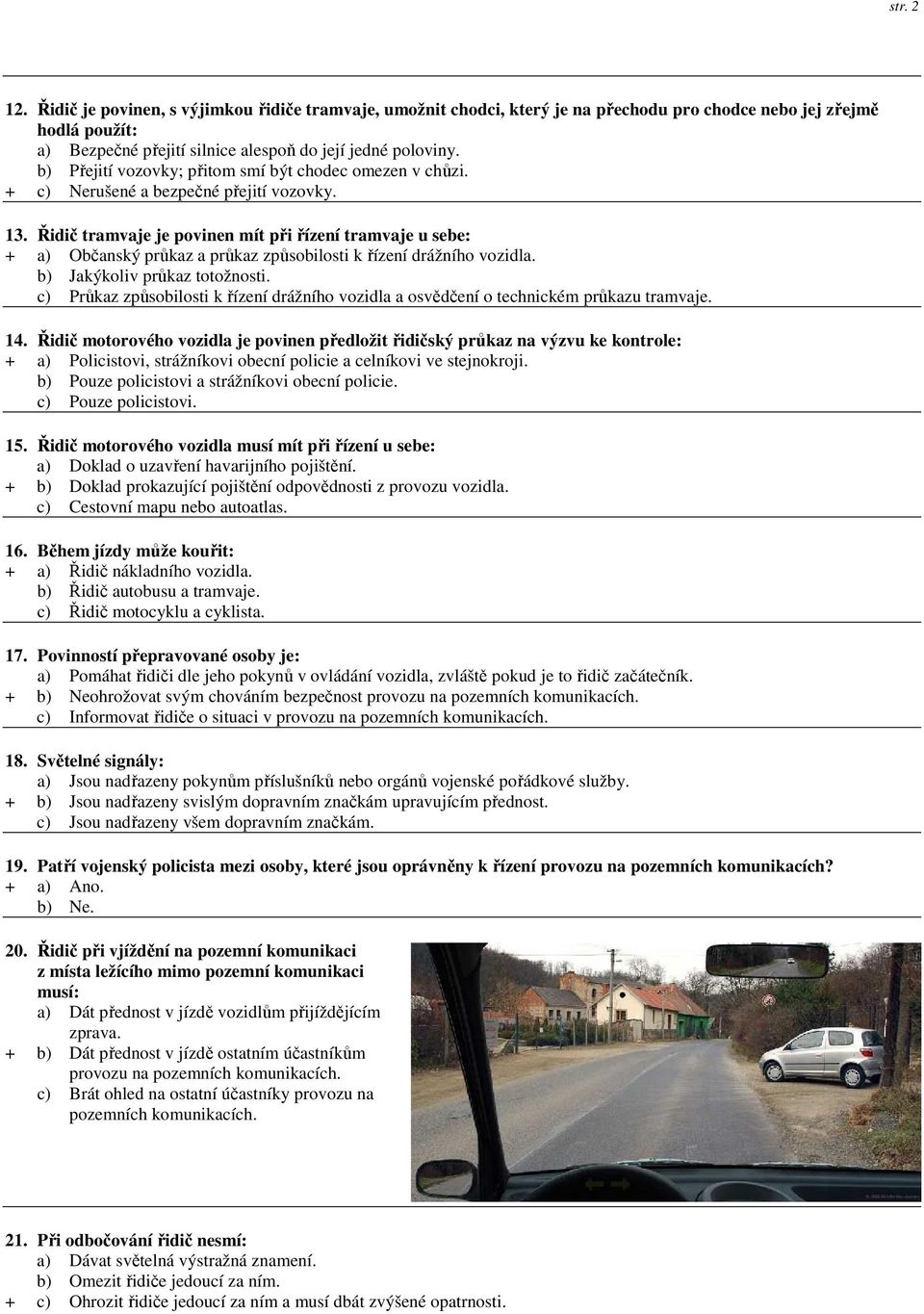 Řidič tramvaje je povinen mít při řízení tramvaje u sebe: + a) Občanský průkaz a průkaz způsobilosti k řízení drážního vozidla. b) Jakýkoliv průkaz totožnosti.