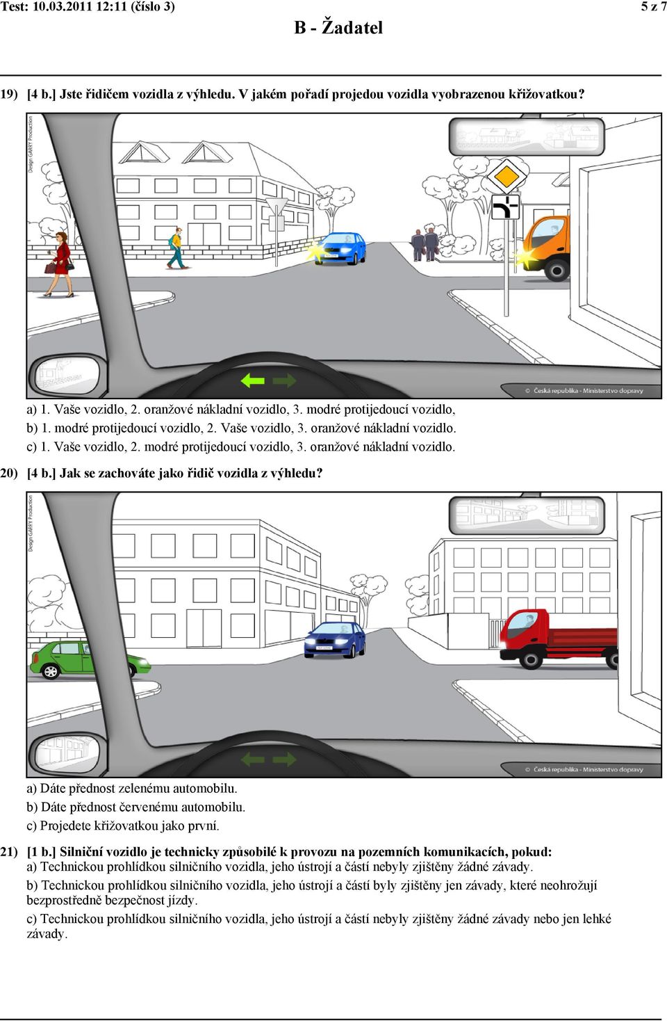 ] Jak se zachováte jako řidič vozidla z výhledu? a) Dáte přednost zelenému automobilu. b) Dáte přednost červenému automobilu. c) Projedete křižovatkou jako první. 21) [1 b.