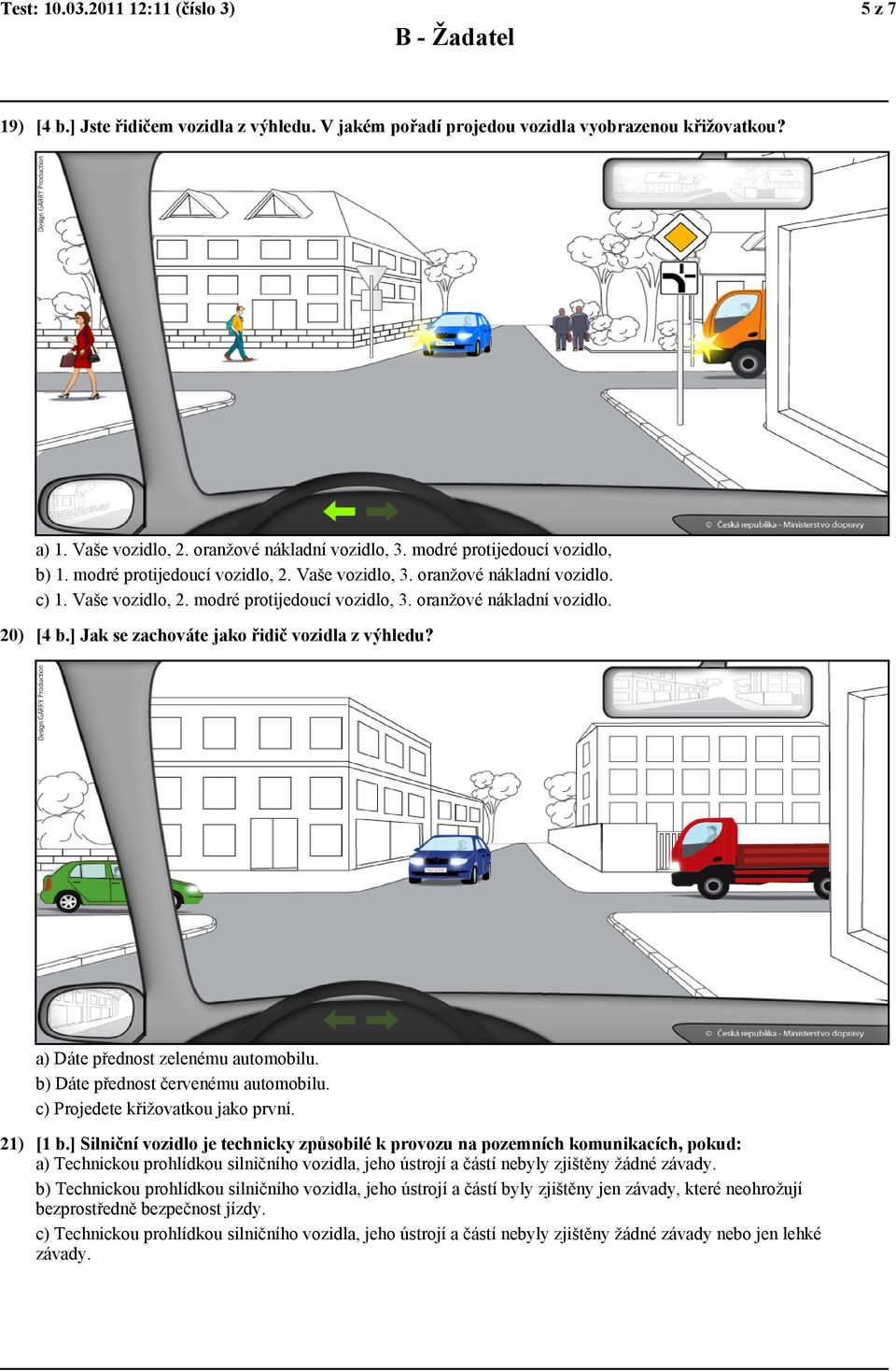 ] Jak se zachováte jako řidič vozidla z výhledu? a) Dáte přednost zelenému automobilu. b) Dáte přednost červenému automobilu. c) Projedete křižovatkou jako první. 21) [1 b.