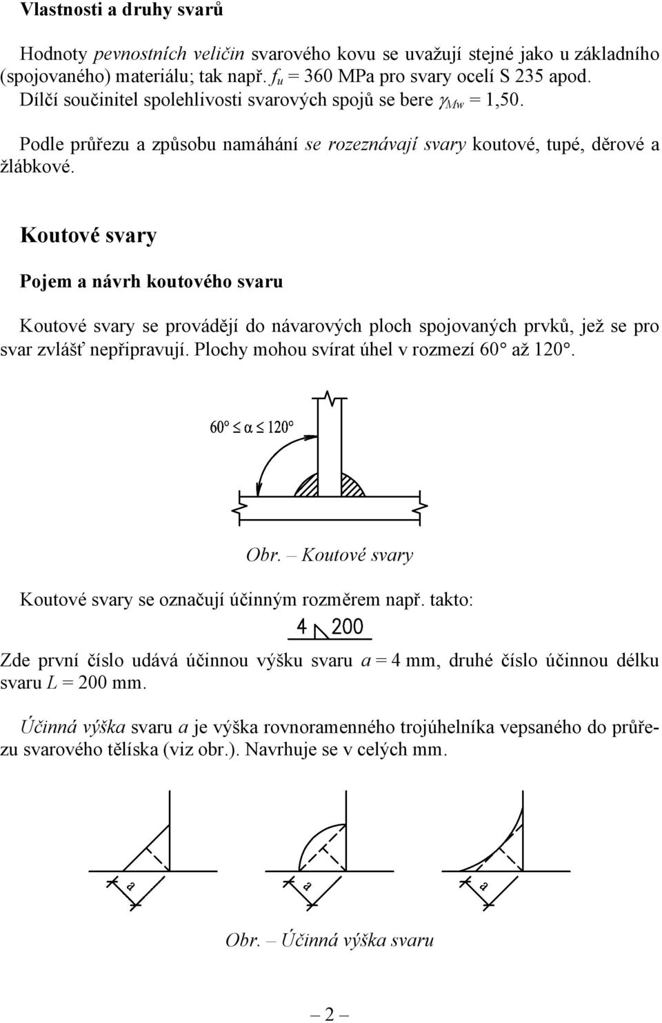 Koutové svary Pojem a návrh koutového svaru Koutové svary se provádějí do návarových ploch spojovaných prvků, jež se pro svar zvlášť nepřipravují. Plochy mohou svírat úhel v rozmezí 60 až 10. Obr.