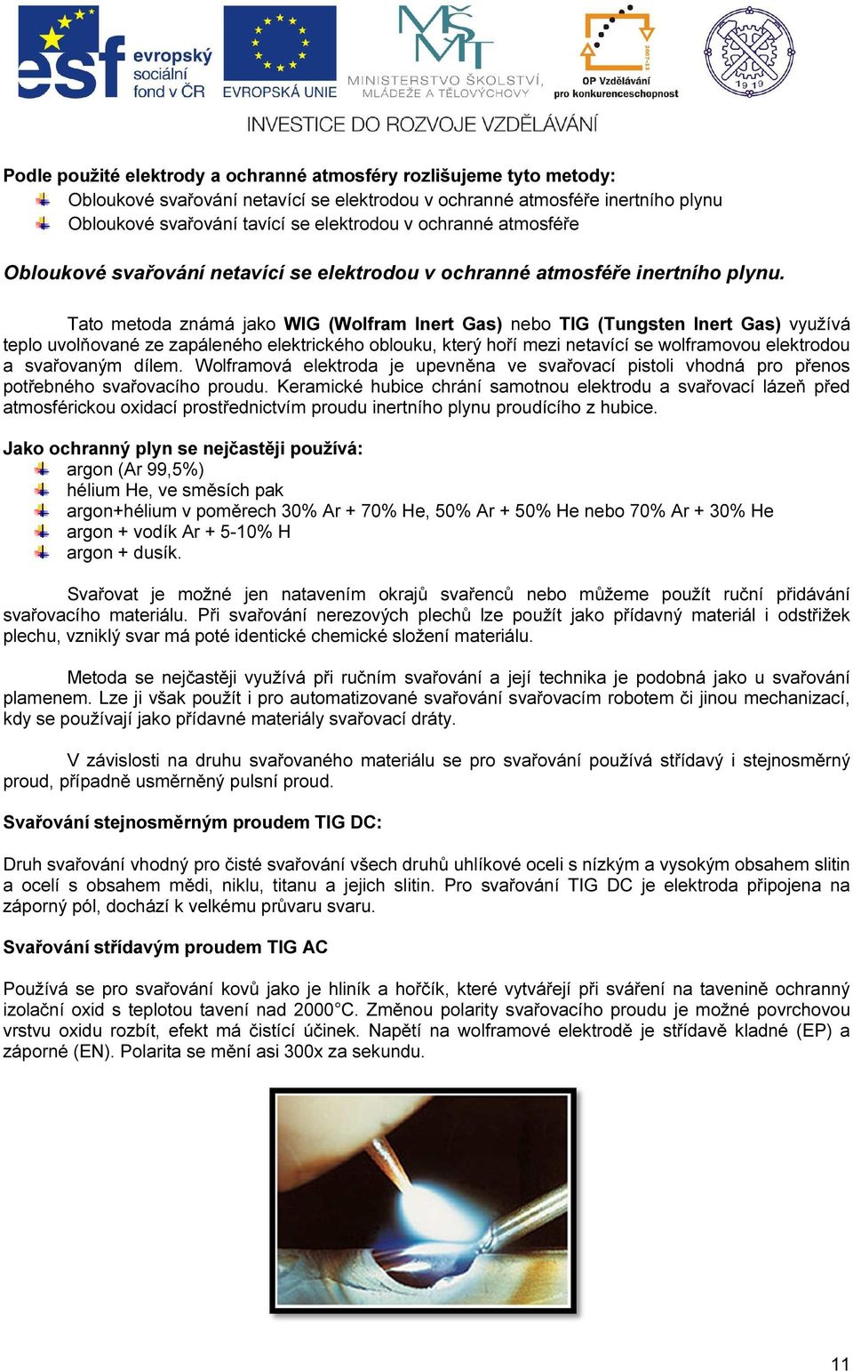 Tato metoda známá jako WIG (Wolfram Inert Gas) nebo TIG (Tungsten Inert Gas) využívá teplo uvolňované ze zapáleného elektrického oblouku, který hoří mezi netavící se wolframovou elektrodou a