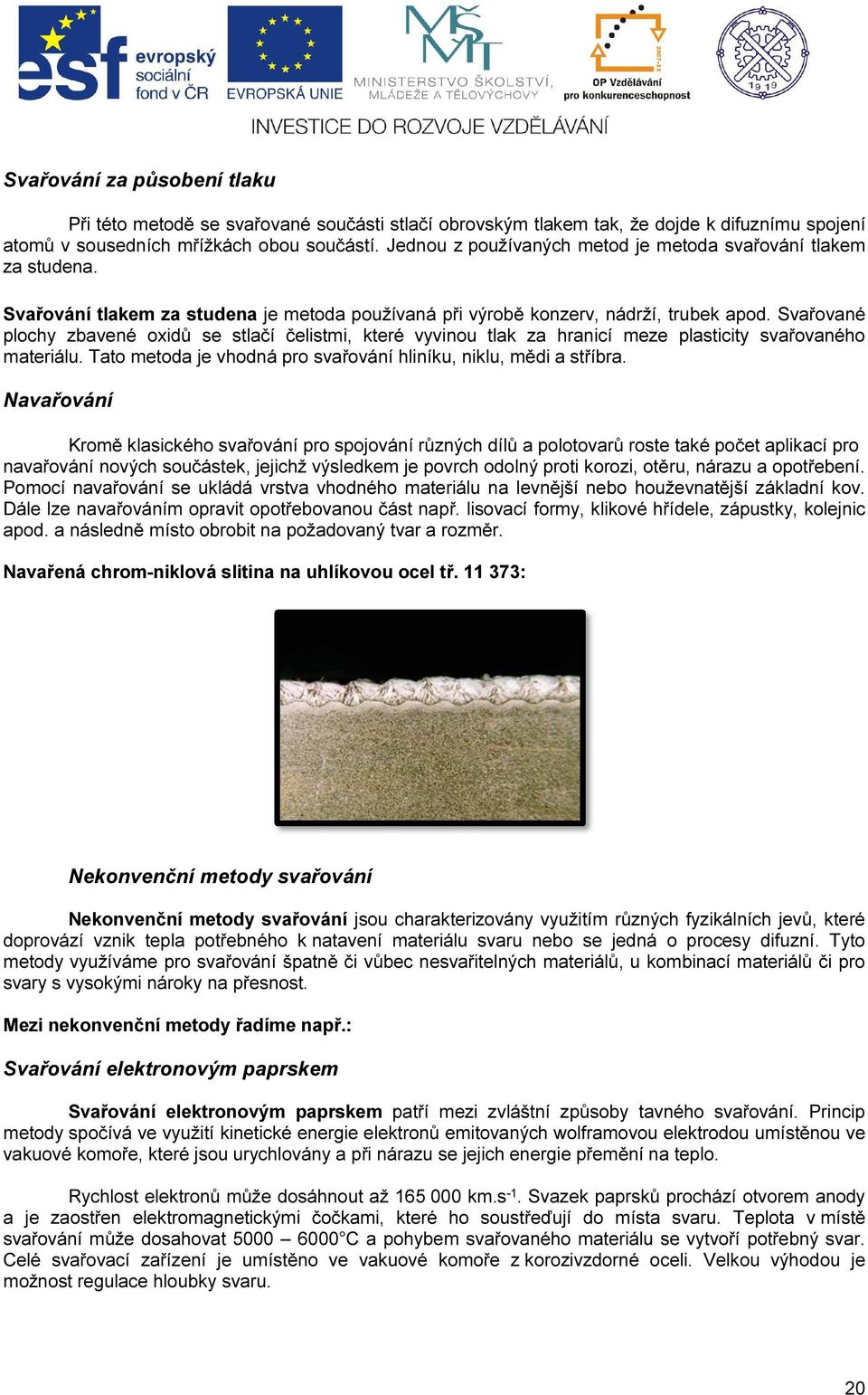 Svařované plochy zbavené oxidů se stlačí čelistmi, které vyvinou tlak za hranicí meze plasticity svařovaného materiálu. Tato metoda je vhodná pro svařování hliníku, niklu, mědi a stříbra.