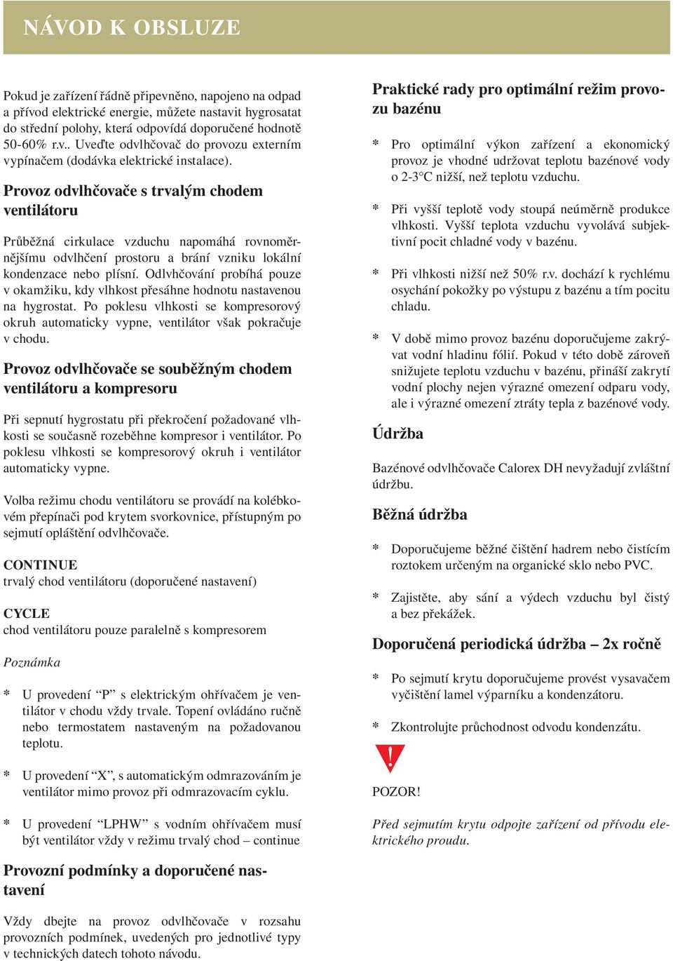 Odlvhčování probíhá pouze v okamžiku, kdy vlhkost přesáhne hodnotu nastavenou na hygrostat. Po poklesu vlhkosti se kompresorový okruh automaticky vypne, ventilátor však pokračuje v chodu.