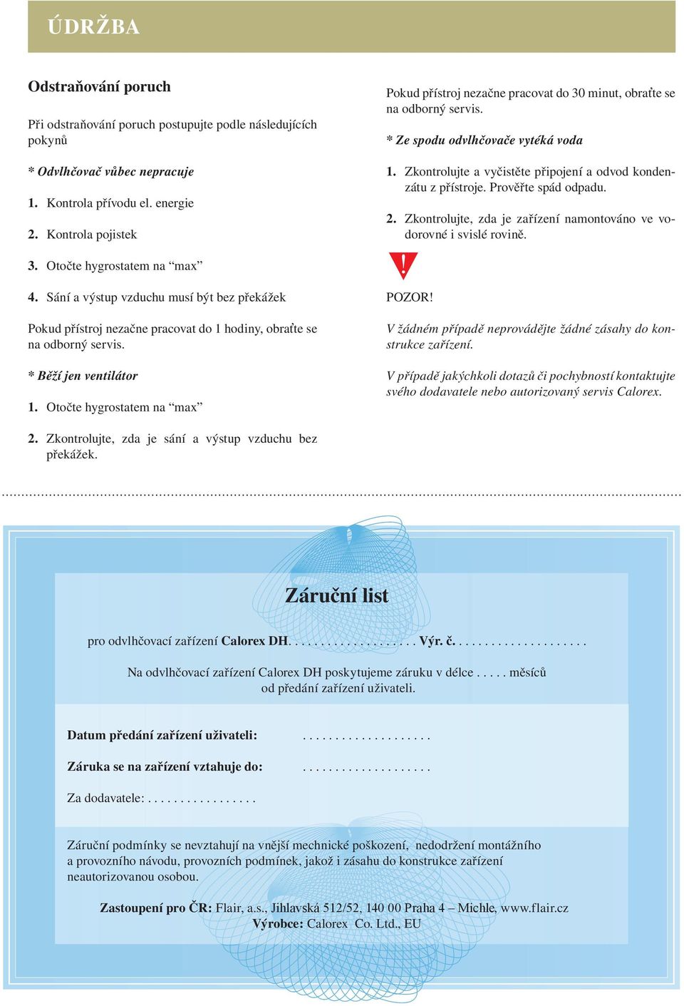 Prověřte spád odpadu. Zkontrolujte, zda je zařízení namontováno ve vodorovné i svislé rovině. 4.
