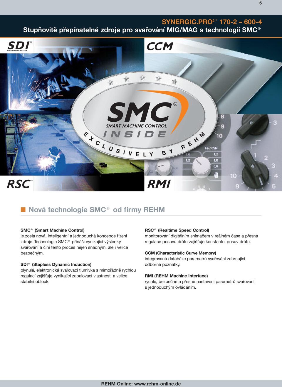 koncepce řízení zdroje. Technologie SMC přináší vynikající výsledky svařování a činí tento proces nejen snadným, ale i velice bezpečným.