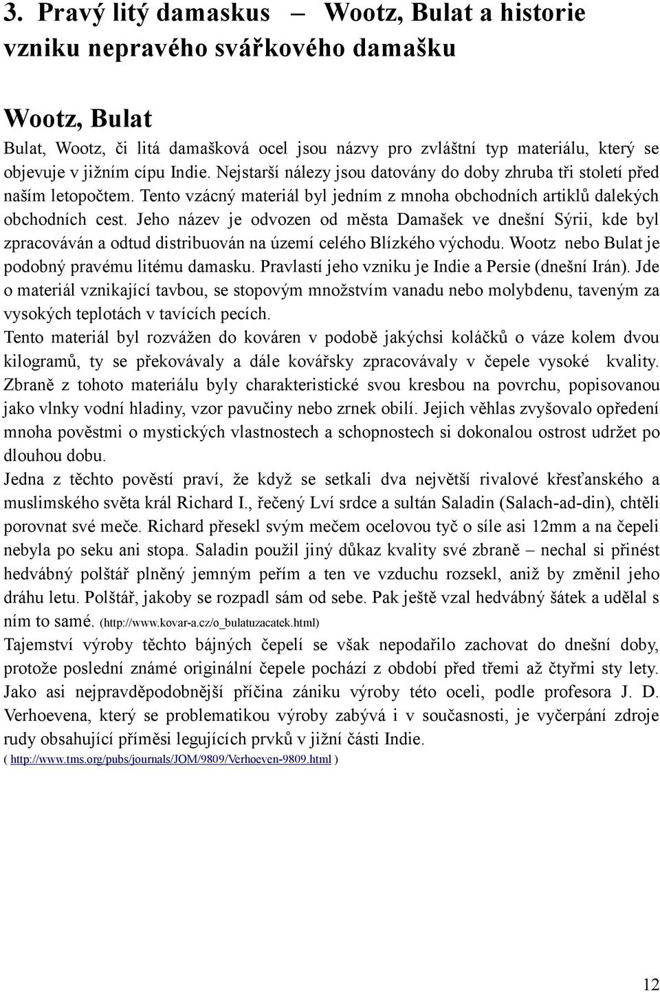 Jeho název je odvozen od města Damašek ve dnešní Sýrii, kde byl zpracováván a odtud distribuován na území celého Blízkého východu. Wootz nebo Bulat je podobný pravému litému damasku.