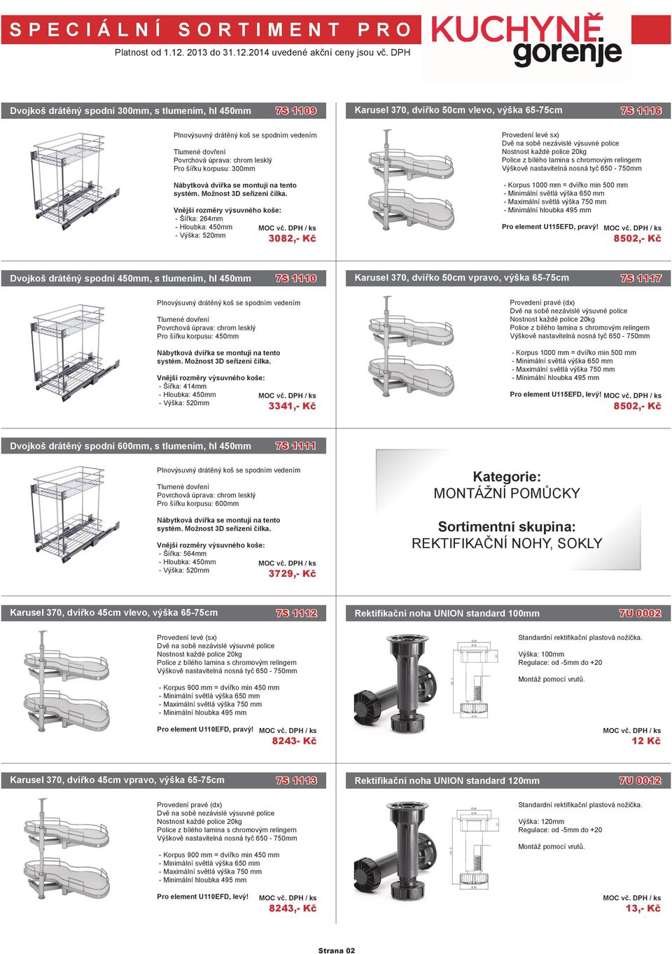 Korpus 1000 mm = dvířko min 500 mm - Minimální světlá výška 650 mm - Maximální světlá výška 750 mm - Minimální hloubka 495 mm Pro element U115EFD, pravý!