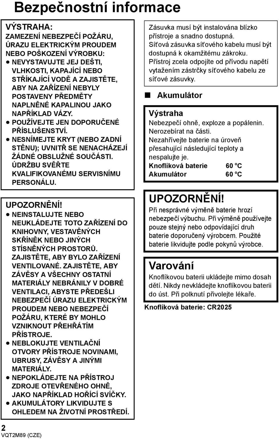 ÚDRŽBU SVĚŘTE KVALIFIKOVANÉMU SERVISNÍMU PERSONÁLU. UPOZORNĚNÍ! NEINSTALUJTE NEBO NEUKLÁDEJTE TOTO ZAŘÍZENÍ DO KNIHOVNY, VESTAVĚNÝCH SKŘÍNĚK NEBO JINÝCH STÍSNĚNÝCH PROSTORŮ.