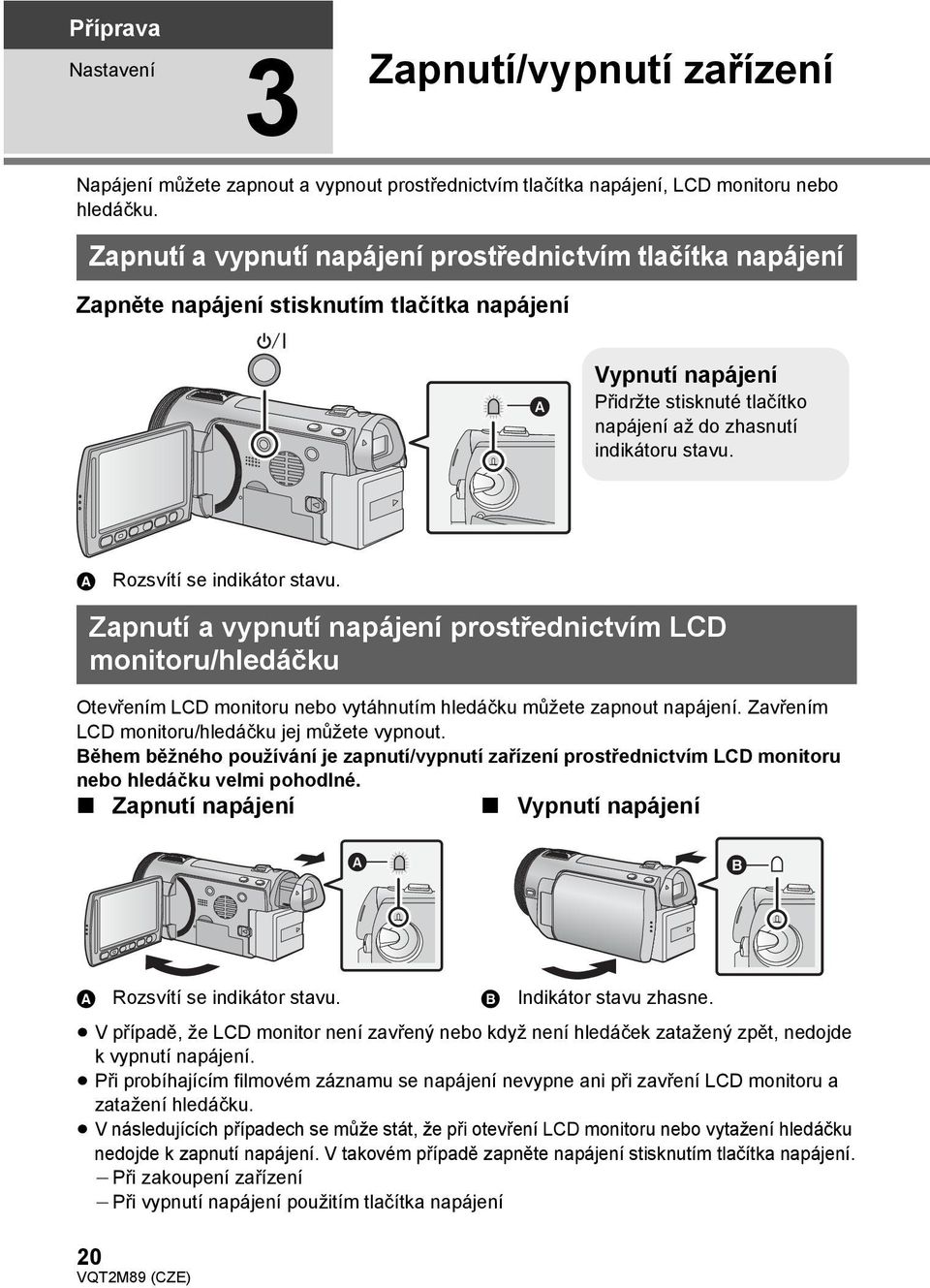 A Rozsvítí se indikátor stavu. Zapnutí a vypnutí napájení prostřednictvím LCD monitoru/hledáčku Otevřením LCD monitoru nebo vytáhnutím hledáčku můžete zapnout napájení.
