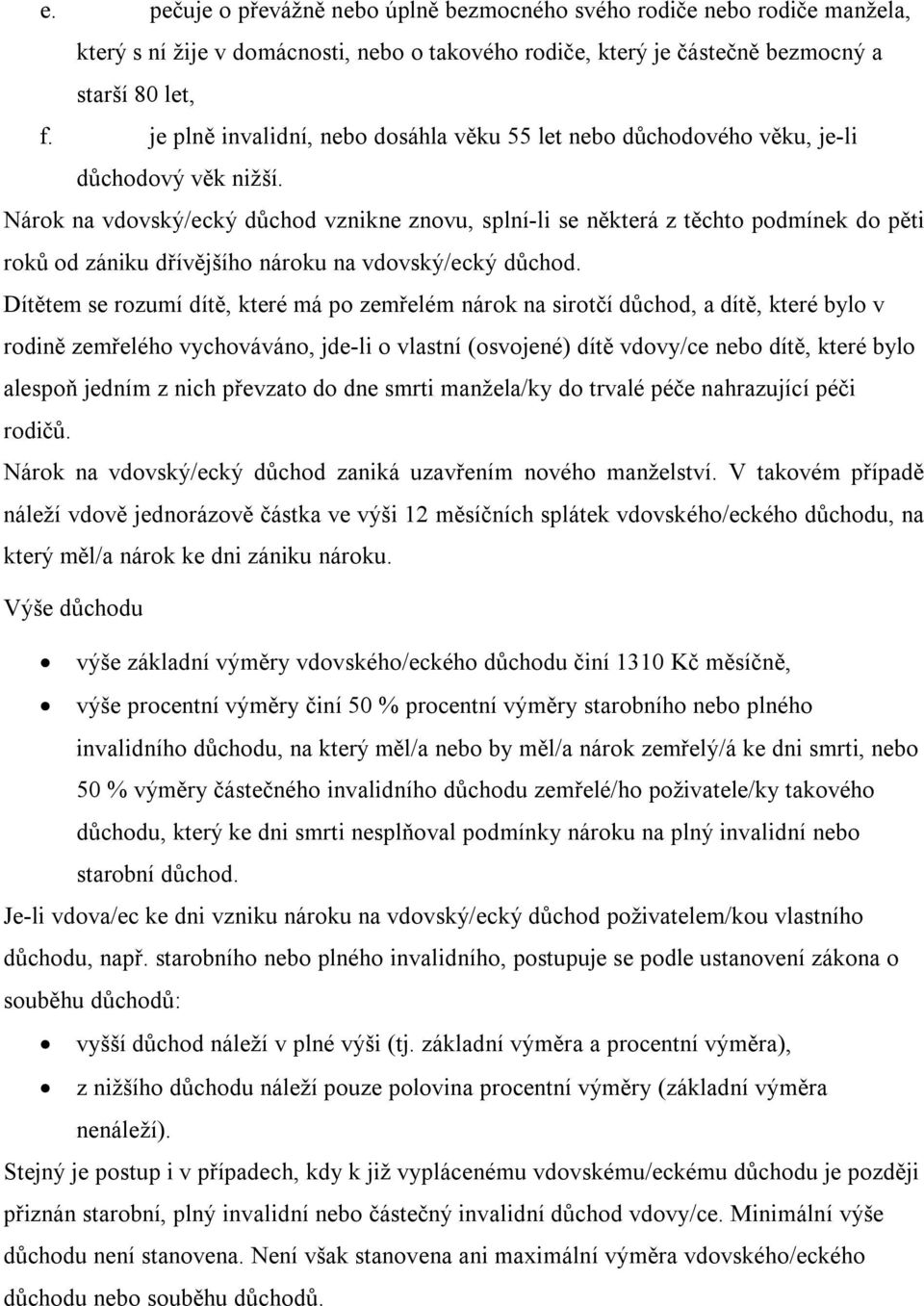 Nárok na vdovský/ecký důchod vznikne znovu, splní-li se některá z těchto podmínek do pěti roků od zániku dřívějšího nároku na vdovský/ecký důchod.