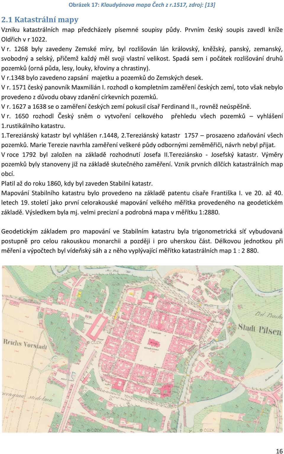 Spadá sem i počátek rozlišování druhů pozemků (orná půda, lesy, louky, křoviny a chrastiny). V r.1348 bylo zavedeno zapsání majetku a pozemků do Zemských desek. V r. 1571 český panovník Maxmilián I.