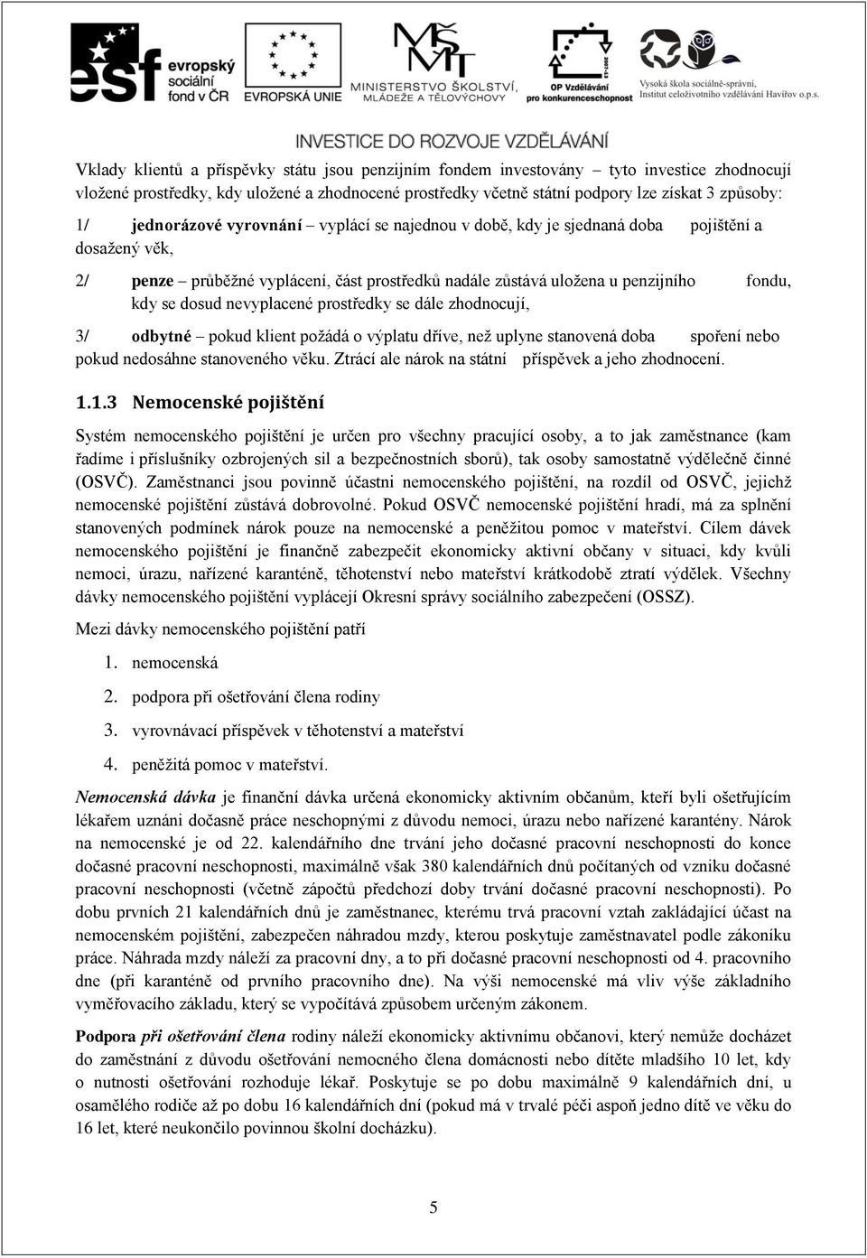 nevyplacené prostředky se dále zhodnocují, 3/ odbytné pokud klient požádá o výplatu dříve, než uplyne stanovená doba spoření nebo pokud nedosáhne stanoveného věku.