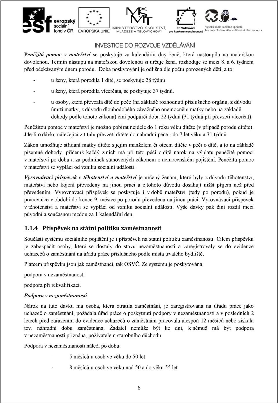 Doba poskytování je odlišná dle počtu porozených dětí, a to: - u ženy, která porodila 1 dítě, se poskytuje 28 týdnů - u ženy, která porodila vícerčata, se poskytuje 37 týdnů.