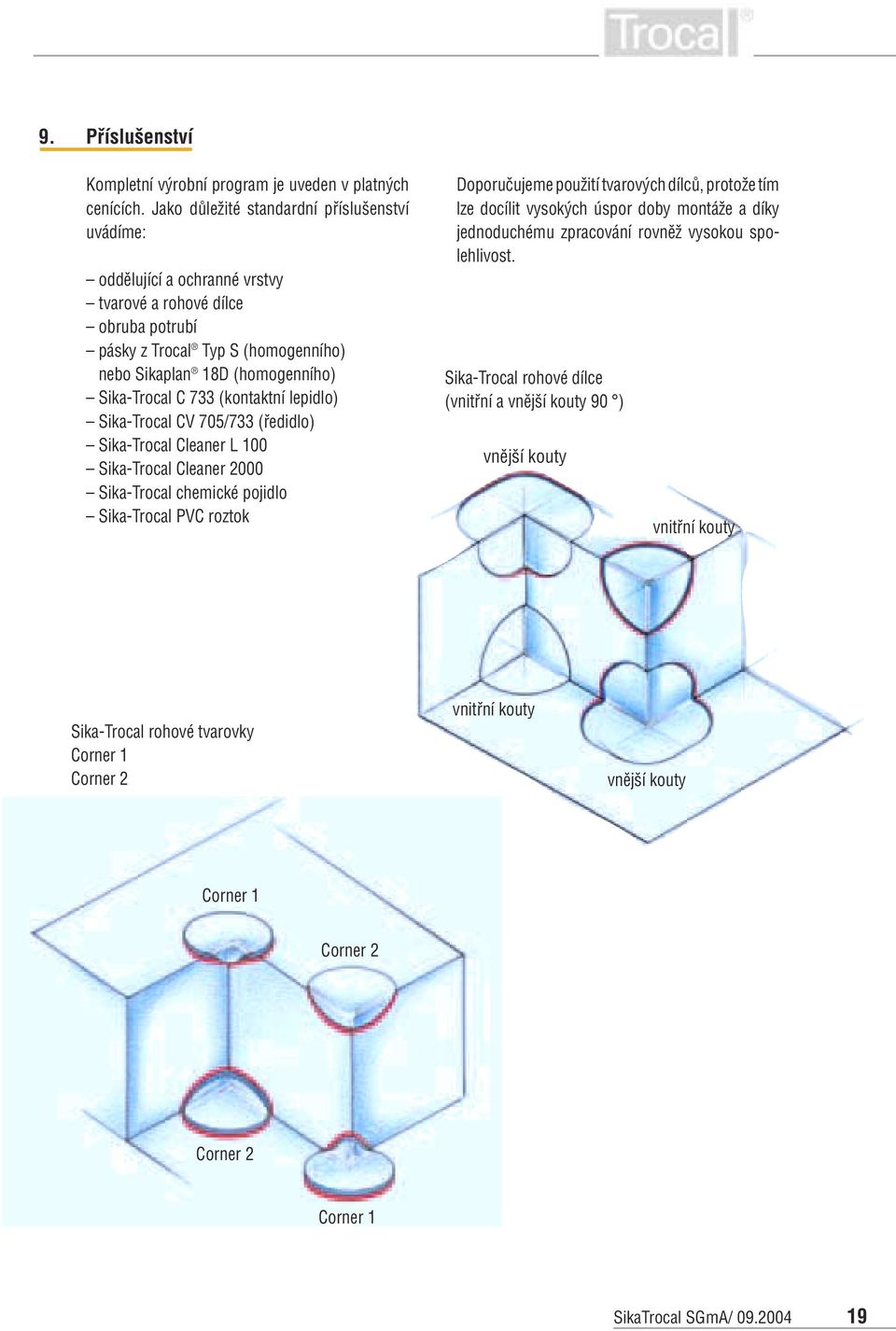 C 7 (kontaktní lepidlo) Sika-Trocal CV 70/7 (ředidlo) Sika-Trocal Cleaner L 00 Sika-Trocal Cleaner 000 Sika-Trocal chemické pojidlo Sika-Trocal PVC roztok Doporučujeme použití tvarových dílců,