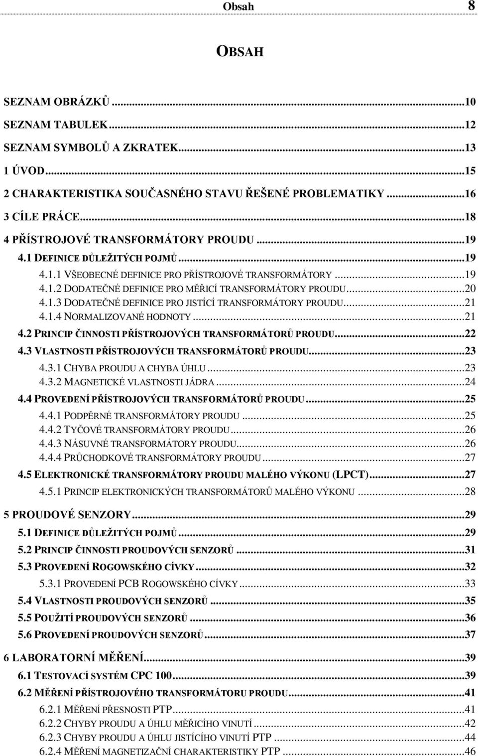 ..20 4.1.3 DODATEČNÉ DEFINICE PRO JISTÍCÍ TRANSFORMÁTORY PROUDU...21 4.1.4 NORMALIZOVANÉ HODNOTY...21 4.2 PRINCIP ČINNOSTI PŘÍSTROJOVÝCH TRANSFORMÁTORŮ PROUDU...22 4.