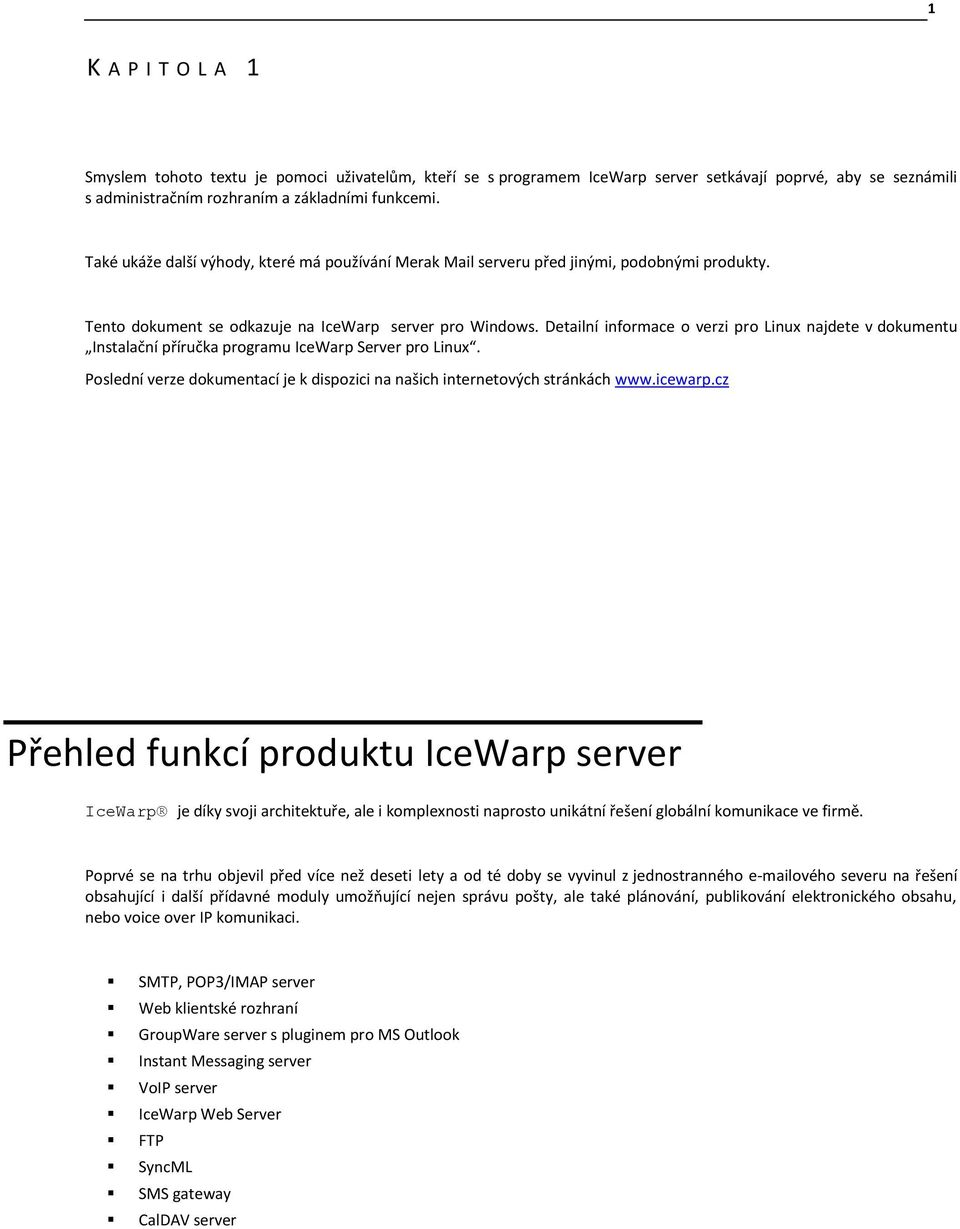 Detailní informace o verzi pro Linux najdete v dokumentu Instalační příručka programu IceWarp Server pro Linux. Poslední verze dokumentací je k dispozici na našich internetových stránkách www.icewarp.