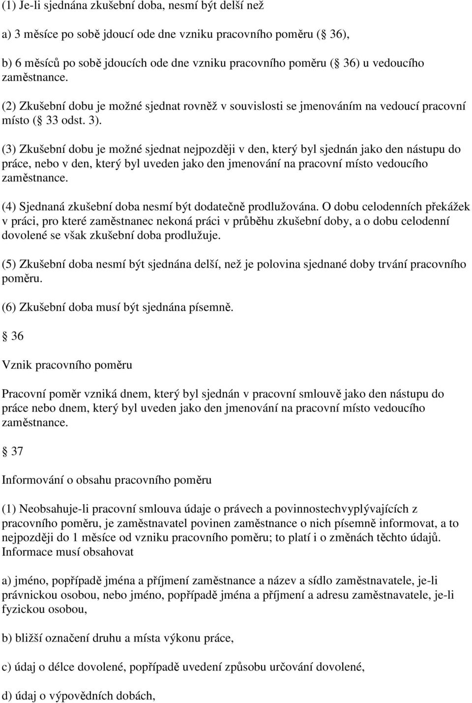 (3) Zkušební dobu je možné sjednat nejpozději v den, který byl sjednán jako den nástupu do práce, nebo v den, který byl uveden jako den jmenování na pracovní místo vedoucího zaměstnance.