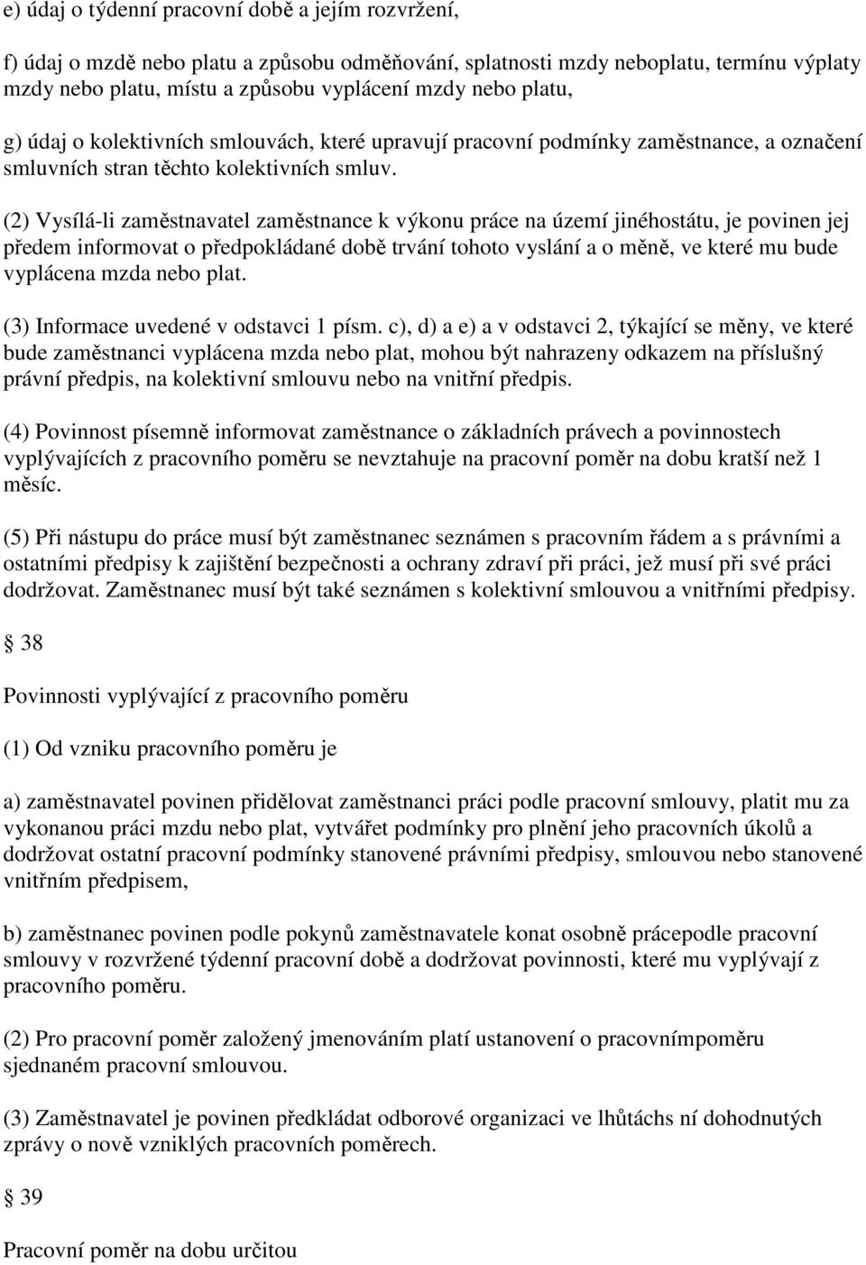 (2) Vysílá-li zaměstnavatel zaměstnance k výkonu práce na území jinéhostátu, je povinen jej předem informovat o předpokládané době trvání tohoto vyslání a o měně, ve které mu bude vyplácena mzda nebo