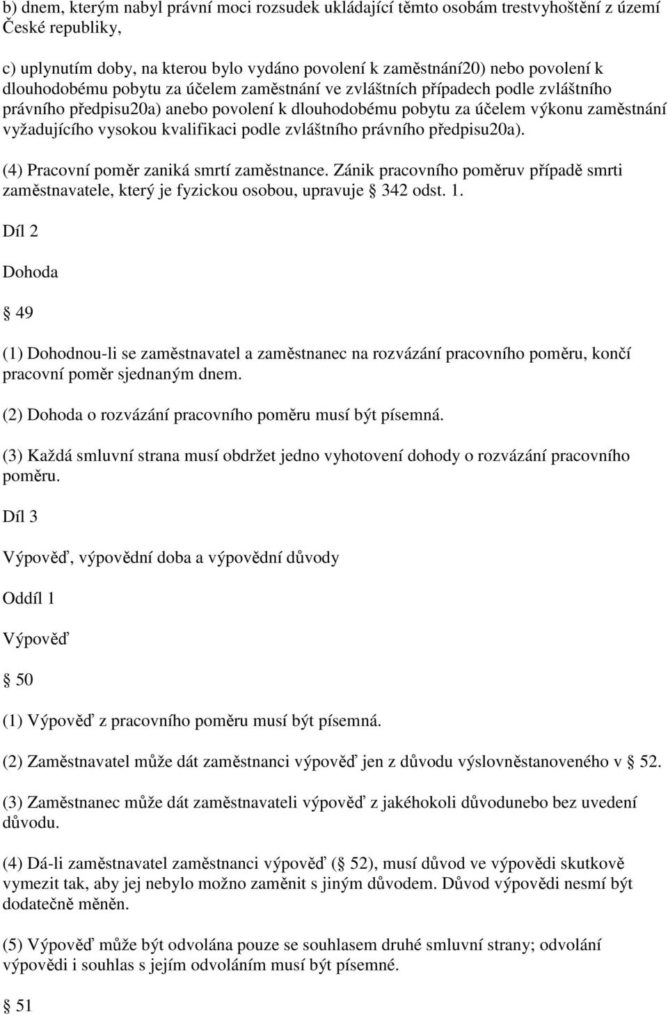 kvalifikaci podle zvláštního právního předpisu20a). (4) Pracovní poměr zaniká smrtí zaměstnance. Zánik pracovního poměruv případě smrti zaměstnavatele, který je fyzickou osobou, upravuje 342 odst. 1.