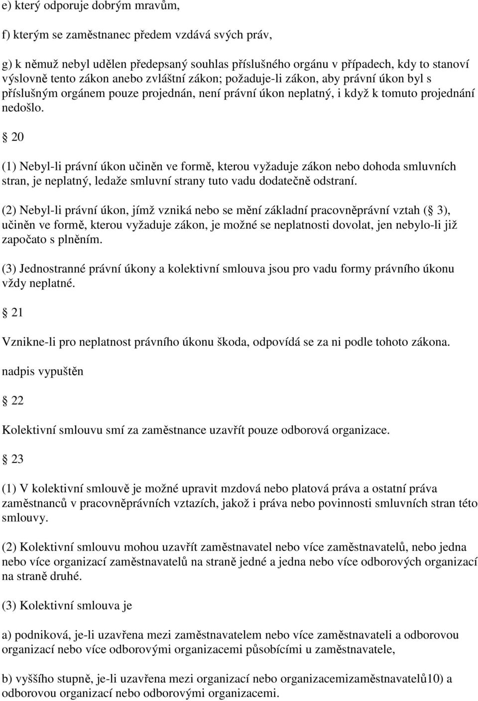 20 (1) Nebyl-li právní úkon učiněn ve formě, kterou vyžaduje zákon nebo dohoda smluvních stran, je neplatný, ledaže smluvní strany tuto vadu dodatečně odstraní.