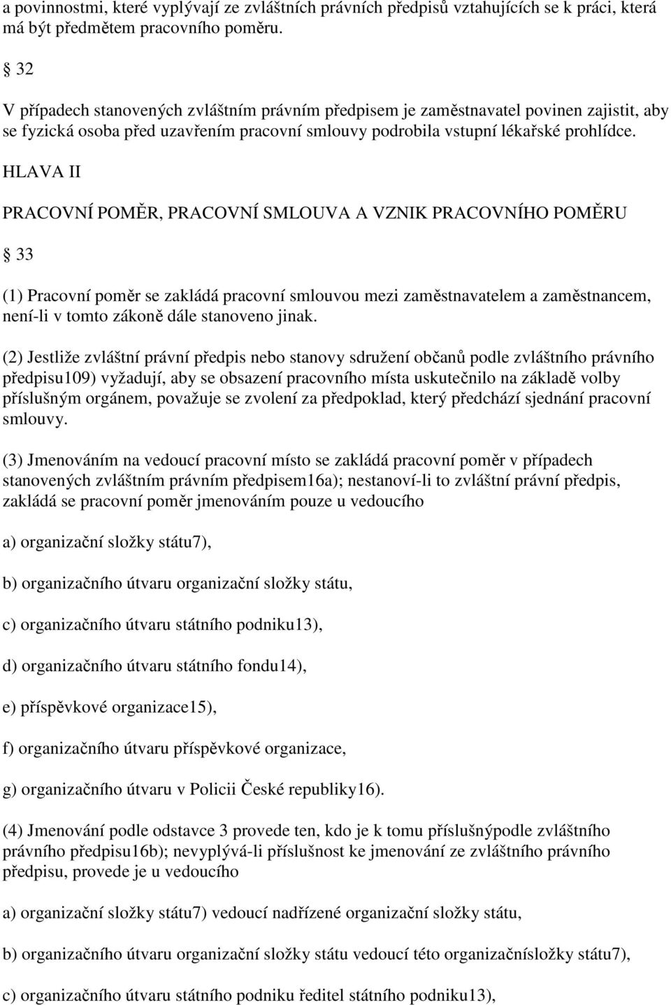 HLAVA II PRACOVNÍ POMĚR, PRACOVNÍ SMLOUVA A VZNIK PRACOVNÍHO POMĚRU 33 (1) Pracovní poměr se zakládá pracovní smlouvou mezi zaměstnavatelem a zaměstnancem, není-li v tomto zákoně dále stanoveno jinak.