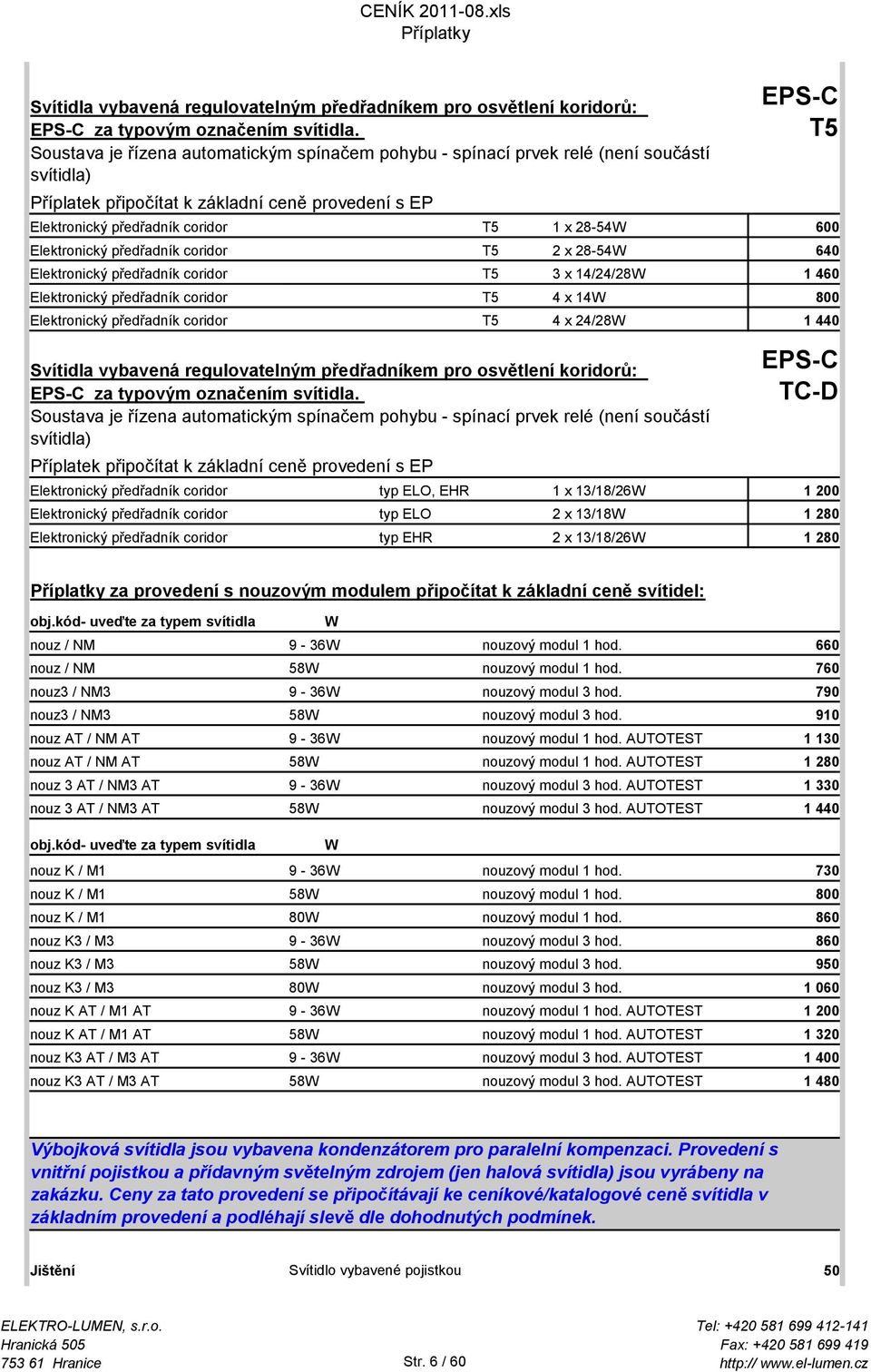 28-54W 600 Elektronický předřadník coridor T5 2 x 28-54W 640 Elektronický předřadník coridor T5 3 x 14/24/28W 1 460 Elektronický předřadník coridor T5 4 x 14W 800 Elektronický předřadník coridor T5 4