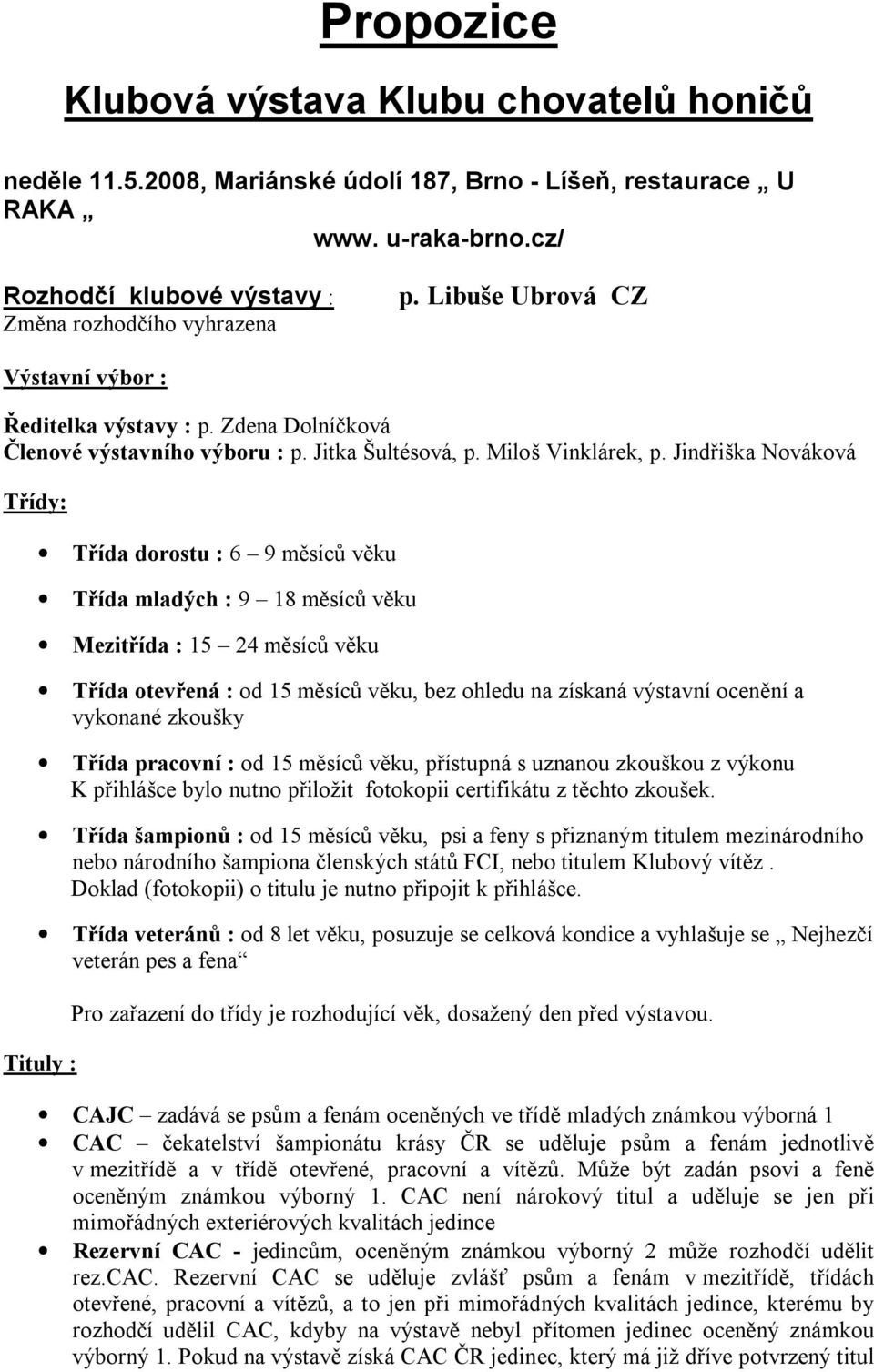 Jindřiška Nováková Třídy: Třída dorostu : 6 9 měsíců věku Třída mladých : 9 18 měsíců věku Mezitřída : 15 24 měsíců věku Třída otevřená : od 15 měsíců věku, bez ohledu na získaná výstavní ocenění a