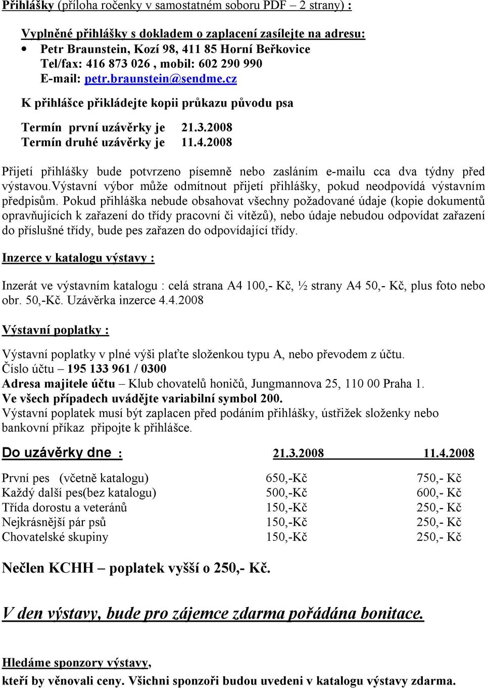 2008 Přijetí přihlášky bude potvrzeno písemně nebo zasláním e-mailu cca dva týdny před výstavou.výstavní výbor může odmítnout přijetí přihlášky, pokud neodpovídá výstavním předpisům.
