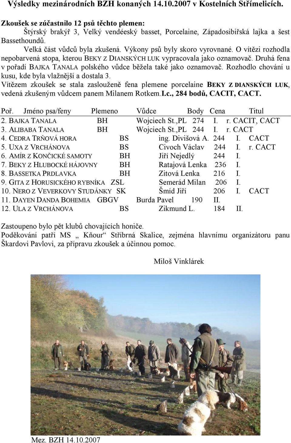 Výkony psů byly skoro vyrovnané. O vítězi rozhodla nepobarvená stopa, kterou BEKY Z DIANSKÝCH LUK vypracovala jako oznamovač.