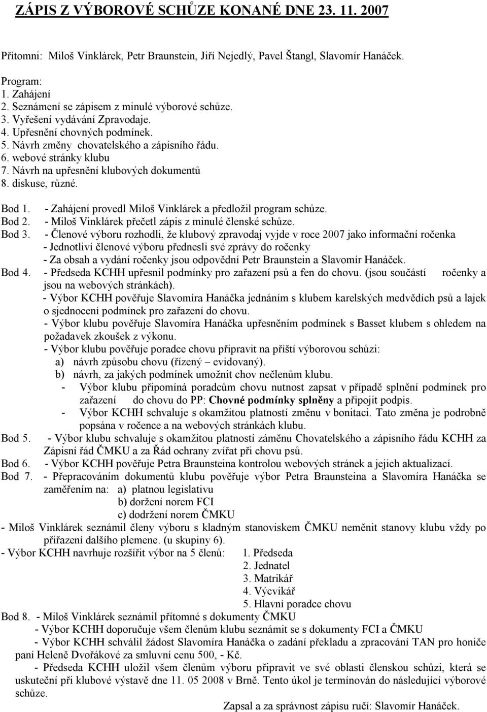 Návrh na upřesnění klubových dokumentů 8. diskuse, různé. Bod 1. Bod 2. Bod 3. - Zahájení provedl Miloš Vinklárek a předložil program schůze. - Miloš Vinklárek přečetl zápis z minulé členské schůze.