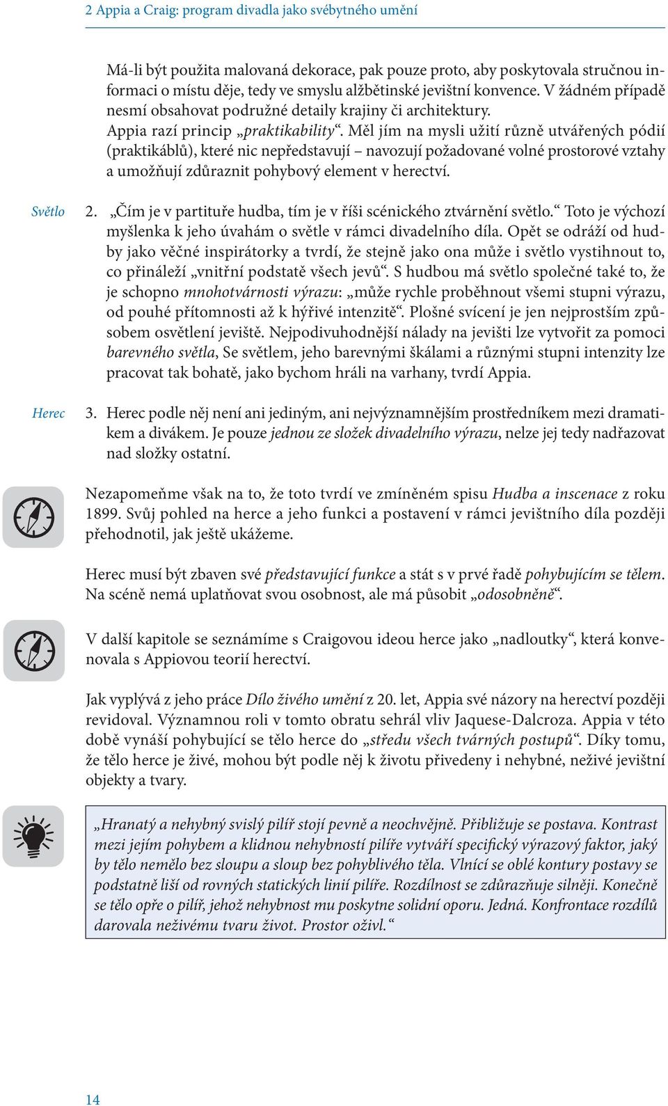 Měl jím na mysli užití různě utvářených pódií (praktikáblů), které nic nepředstavují navozují požadované volné prostorové vztahy a umožňují zdůraznit pohybový element v herectví. Světlo Herec 2.