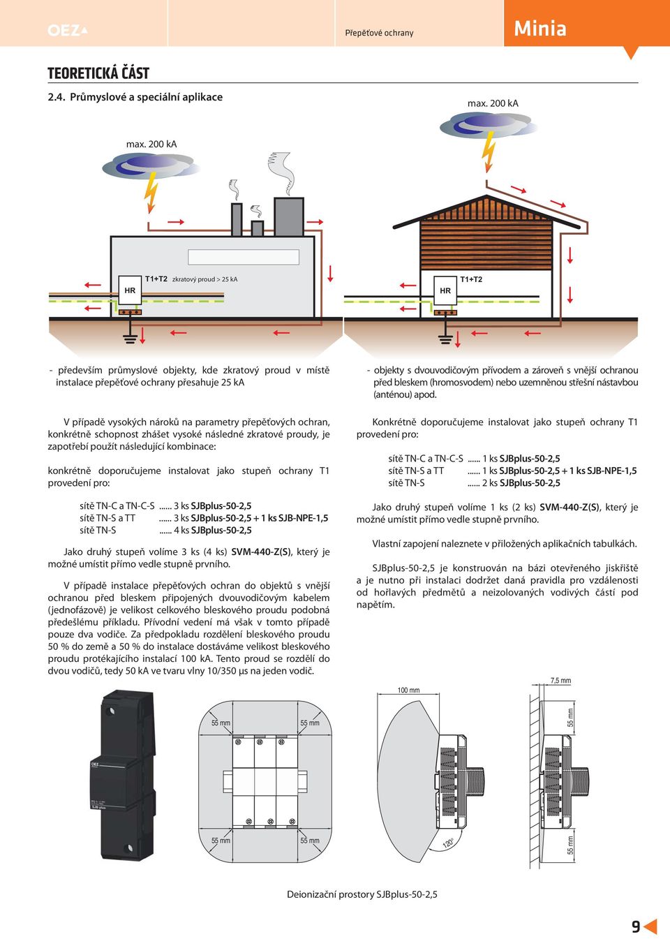 přepěťových ochran, konkrétně schopnost zhášet vysoké následné zkratové proudy, je zapotřebí použít následující kombinace: konkrétně doporučujeme instalovat jako stupeň ochrany T1 provedení pro: sítě