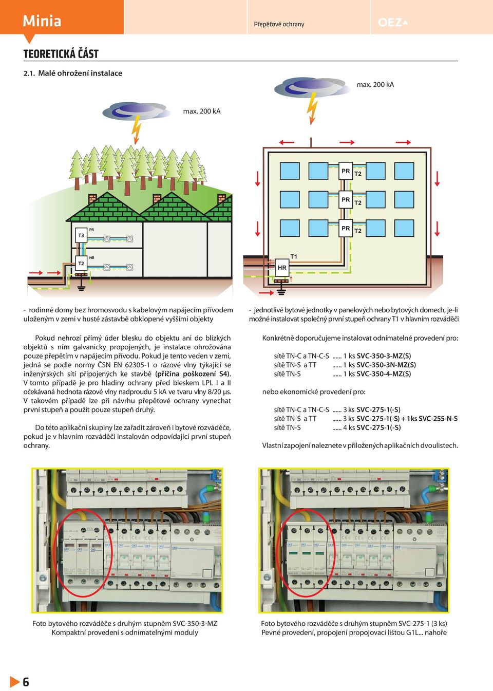 objektu ani do blízkých objektů s ním galvanicky propojených, je instalace ohrožována pouze přepětím v napájecím přívodu.