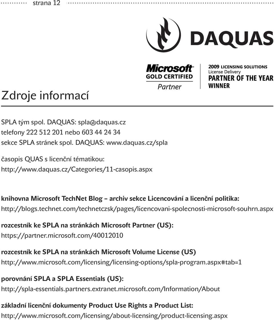 aspx rozcestník ke SPLA na stránkách Microsoft Partner (US): https://partner.microsoft.com/40012010 rozcestník ke SPLA na stránkách Microsoft Volume License (US) http://www.microsoft.com/licensing/licensing-options/spla-program.