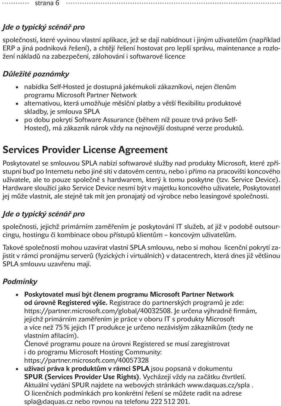 Partner Network alternativou, která umožňuje měsíční platby a větší flexibilitu produktové skladby, je smlouva SPLA po dobu pokrytí Software Assurance (během níž pouze trvá právo Self- Hosted), má