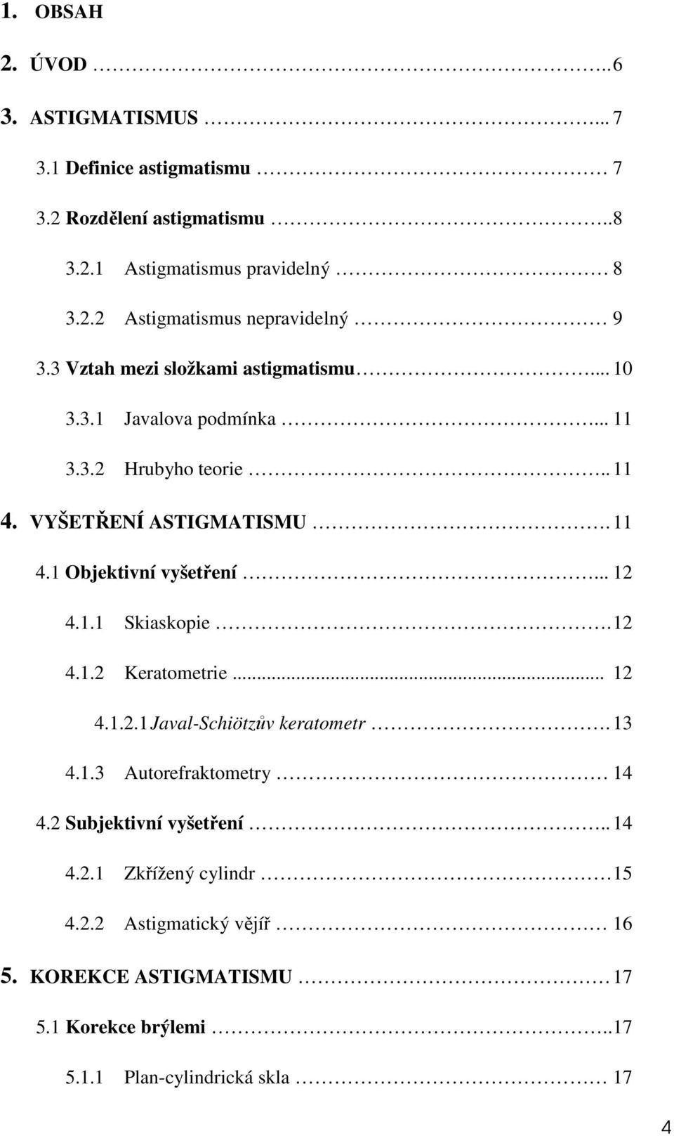 .. 12 4.1.1 Skiaskopie. 12 4.1.2 Keratometrie... 12 4.1.2.1 Javal-Schiötzův keratometr. 13 4.1.3 Autorefraktometry 14 4.2 Subjektivní vyšetření.. 14 4.2.1 Zkřížený cylindr 15 4.