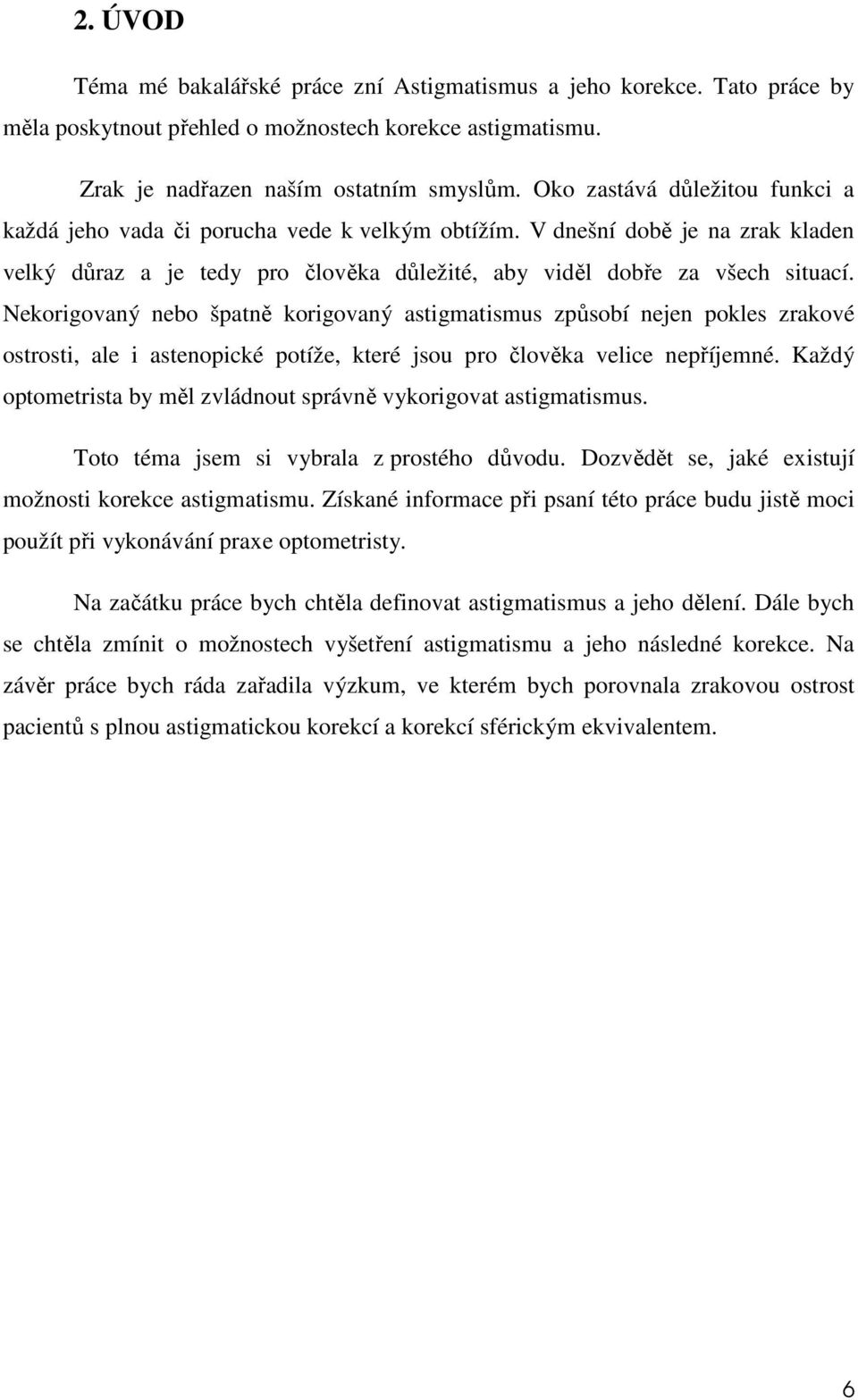 Nekorigovaný nebo špatně korigovaný astigmatismus způsobí nejen pokles zrakové ostrosti, ale i astenopické potíže, které jsou pro člověka velice nepříjemné.