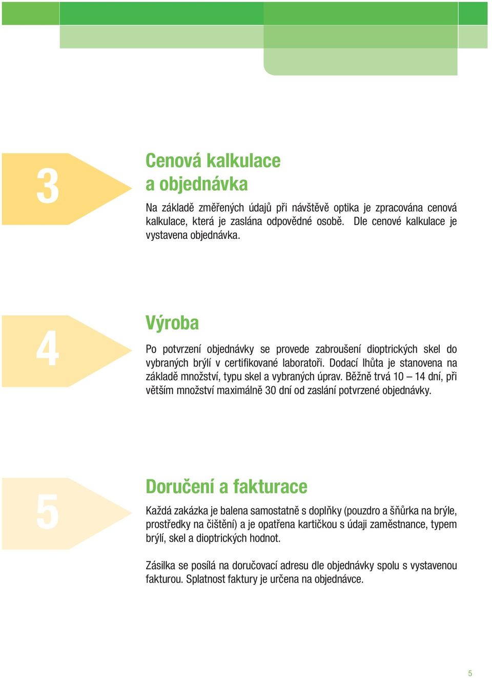 Běžně trvá 10 14 dní, při větším množství maximálně 30 dní od zaslání potvrzené objednávky.