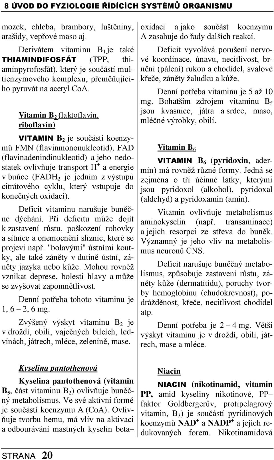 Vitamin B 2 (laktoflavin, riboflavin) VITAMIN B 2 je součástí koenzymů FMN (flavinmononukleotid), FAD (flavinadenindinukleotid) a jeho nedostatek ovlivňuje transport H + a energie v buňce (FADH 2 je