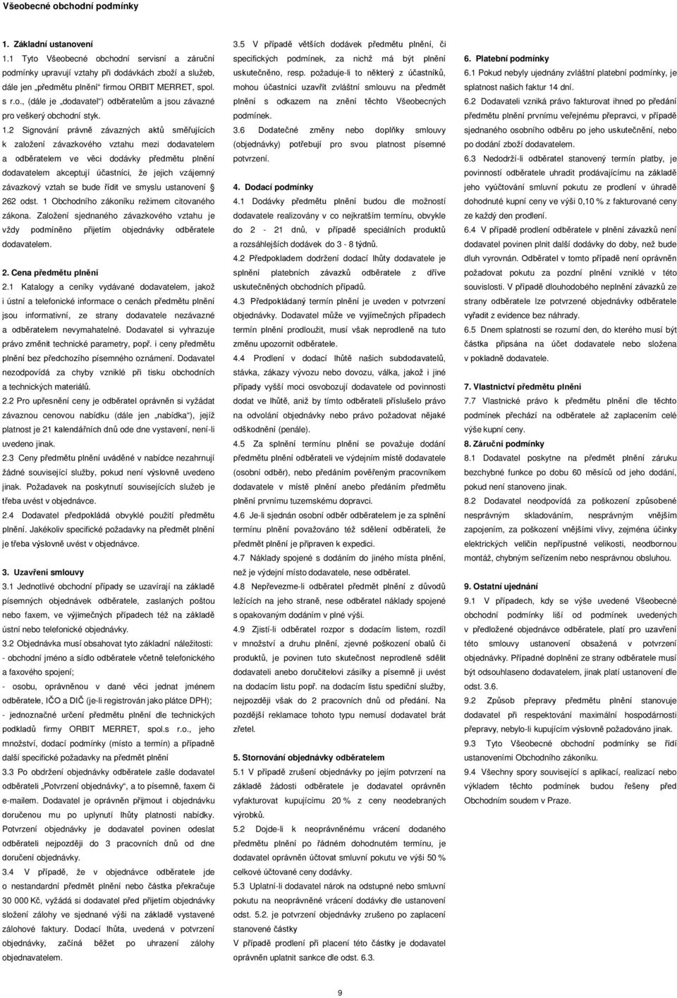 1.2 Signování právně závazných aktů směřujících k založení závazkového vztahu mezi dodavatelem a odběratelem ve věci dodávky předmětu plnění dodavatelem akceptují účastníci, že jejich vzájemný