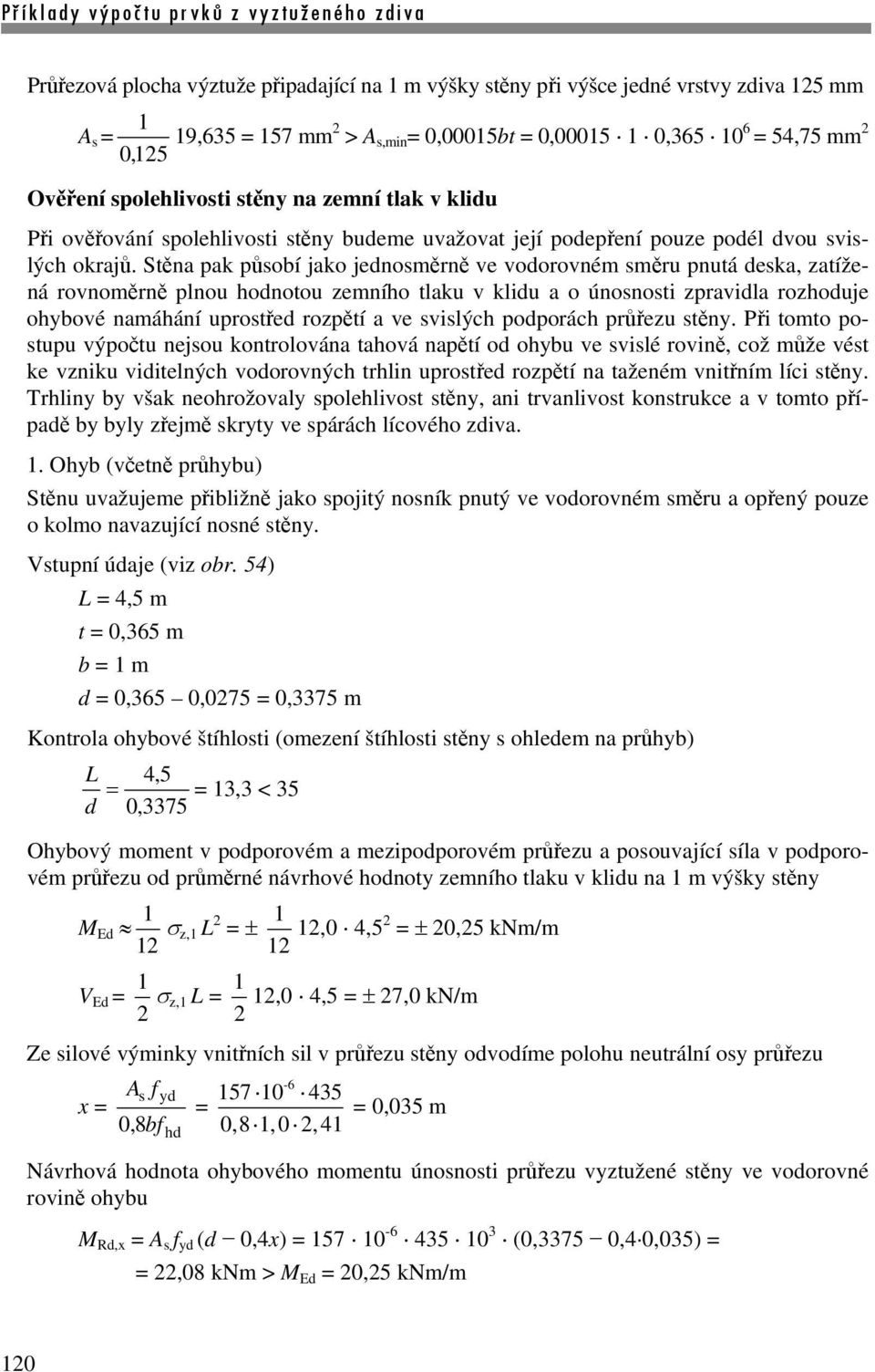 Stěna pak působí jako jednosměrně ve vodorovném směru pnutá deska, zatížená rovnoměrně plnou hodnotou zemního tlaku v klidu a o únosnosti zpravidla rozhoduje ohybové namáhání uprostřed rozpětí a ve