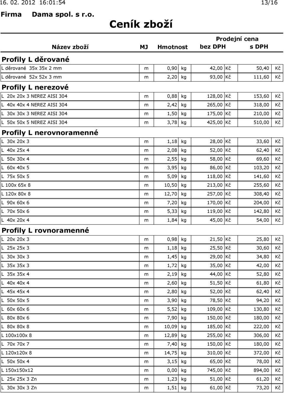 nerovnoramenné L 30x 20x 3 m 1,18 kg 28,00 Kč 33,60 Kč L 40x 25x 4 m 2,08 kg 52,00 Kč 62,40 Kč L 50x 30x 4 m 2,55 kg 58,00 Kč 69,60 Kč L 60x 40x 5 m 3,95 kg 86,00 Kč 103,20 Kč L 75x 50x 5 m 5,09 kg