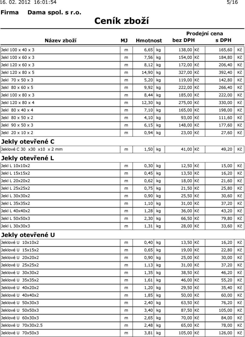 x 40 x 4 m 7,10 kg 165,00 Kč 198,00 Kč Jekl 80 x 50 x 2 m 4,10 kg 93,00 Kč 111,60 Kč Jekl 90 x 50 x 3 m 6,15 kg 148,00 Kč 177,60 Kč Jekl 20 x 10 x 2 m 0,94 kg 23,00 Kč 27,60 Kč Jekly otevřené C