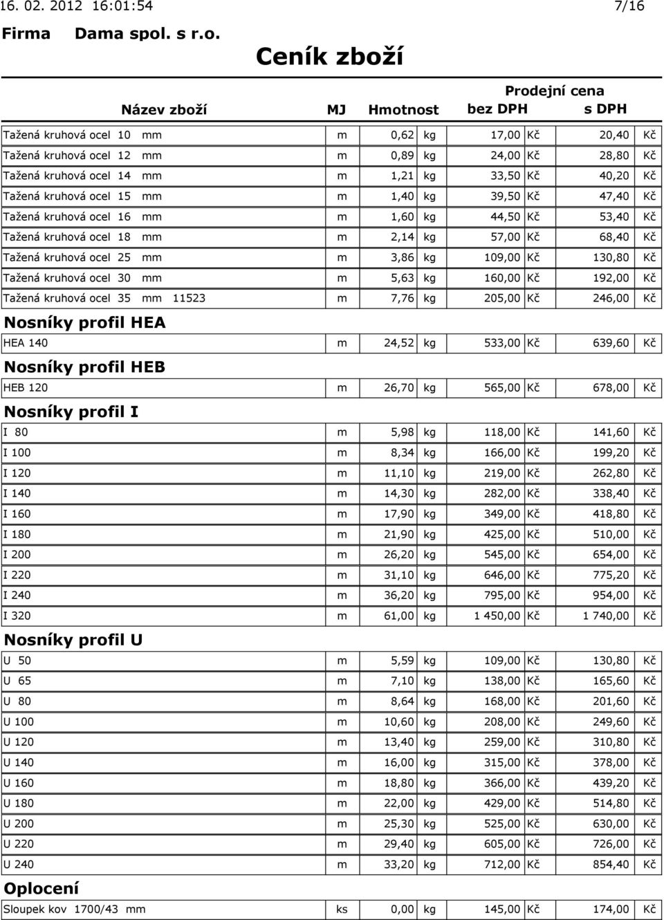 ocel 30 mm m 5,63 kg 160,00 Kč 192,00 Kč Tažená kruhová ocel 35 mm 11523 m 7,76 kg 205,00 Kč 246,00 Kč Nosníky profil HEA HEA 140 m 24,52 kg 533,00 Kč 639,60 Kč Nosníky profil HEB HEB 120 m 26,70 kg