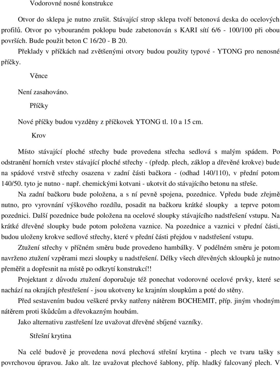 Překlady v příčkách nad zvětšenými otvory budou použity typové - YTONG pro nenosné příčky. Věnce Není zasahováno. Příčky Nové příčky budou vyzděny z příčkovek YTONG tl. 10 a 15 cm.